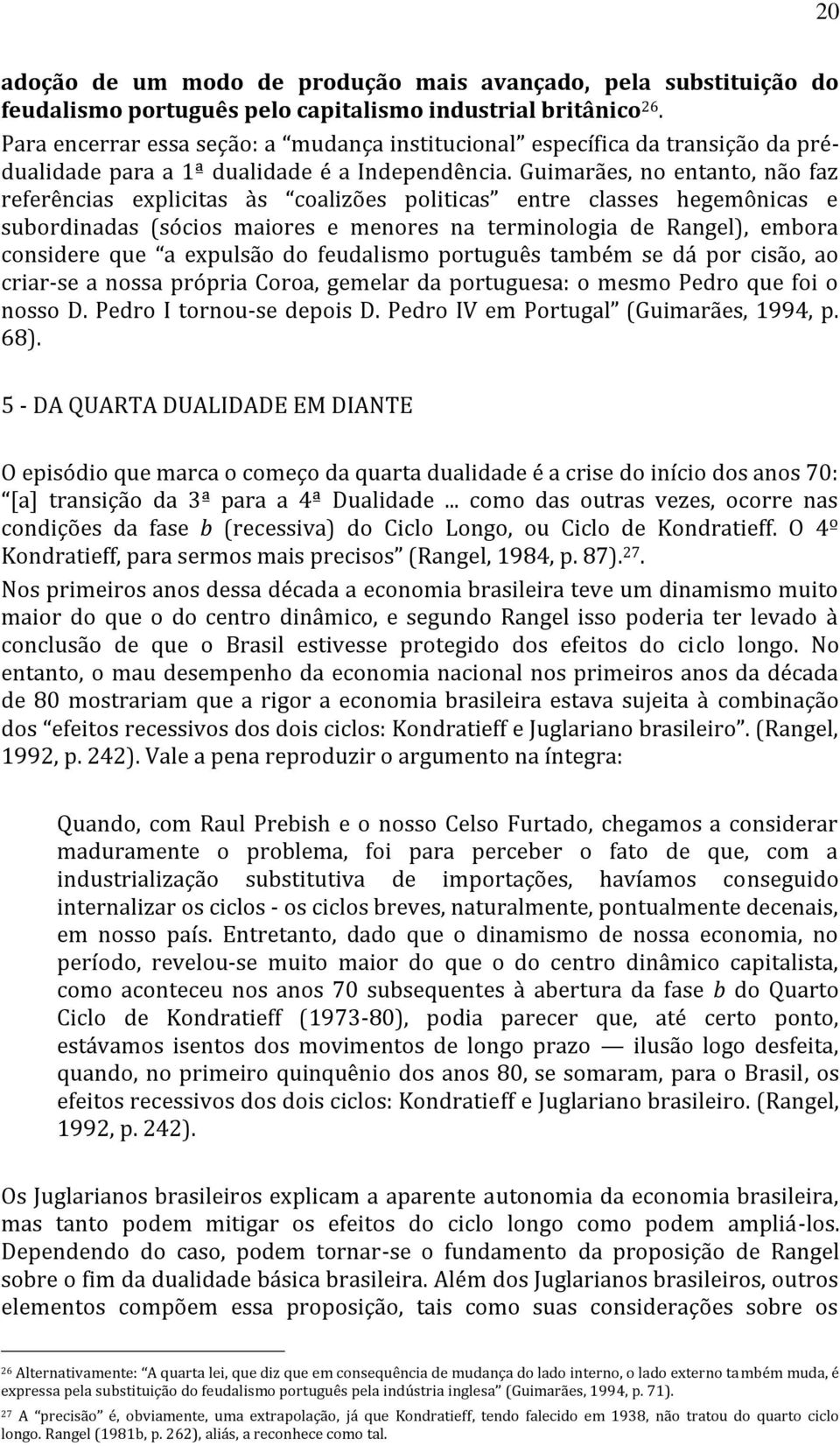 Guimarães, no entanto, não faz referências explicitas às coalizões politicas entre classes hegemônicas e subordinadas (sócios maiores e menores na terminologia de Rangel), embora considere que a