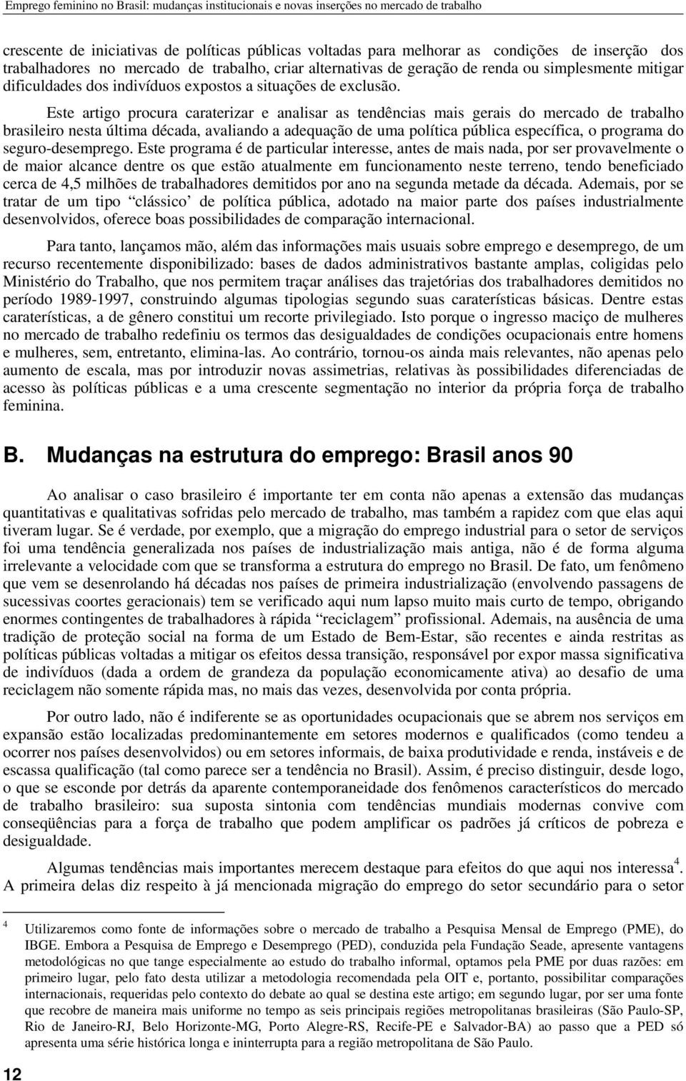 Este artigo procura caraterizar e analisar as tendências mais gerais do mercado de trabalho brasileiro nesta última década, avaliando a adequação de uma política pública específica, o programa do