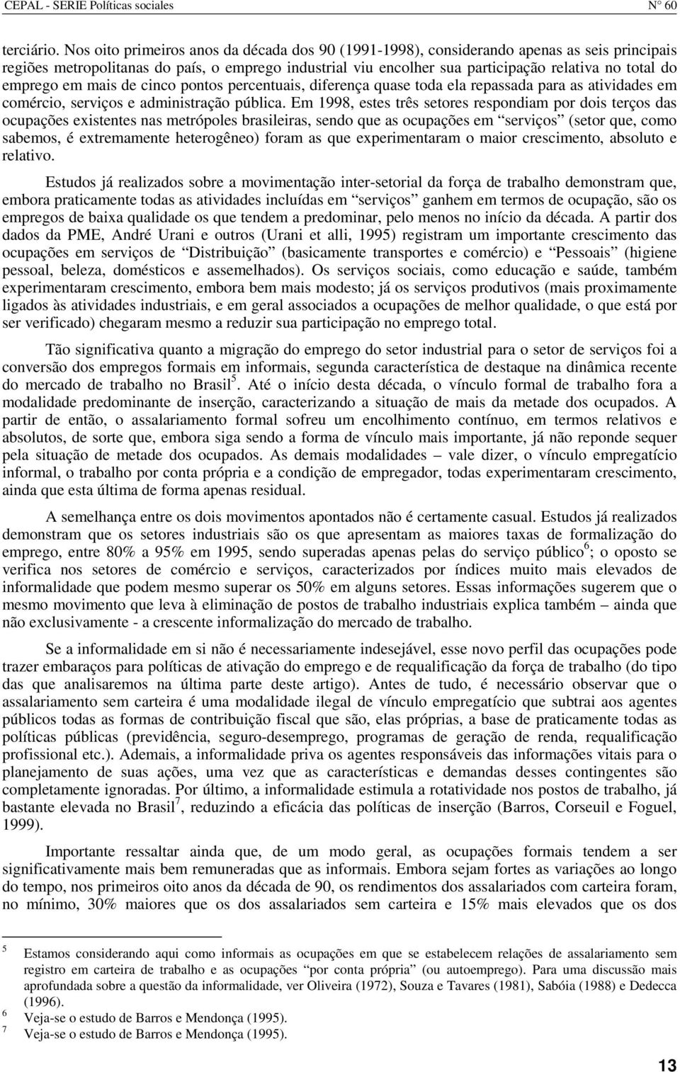 emprego em mais de cinco pontos percentuais, diferença quase toda ela repassada para as atividades em comércio, serviços e administração pública.