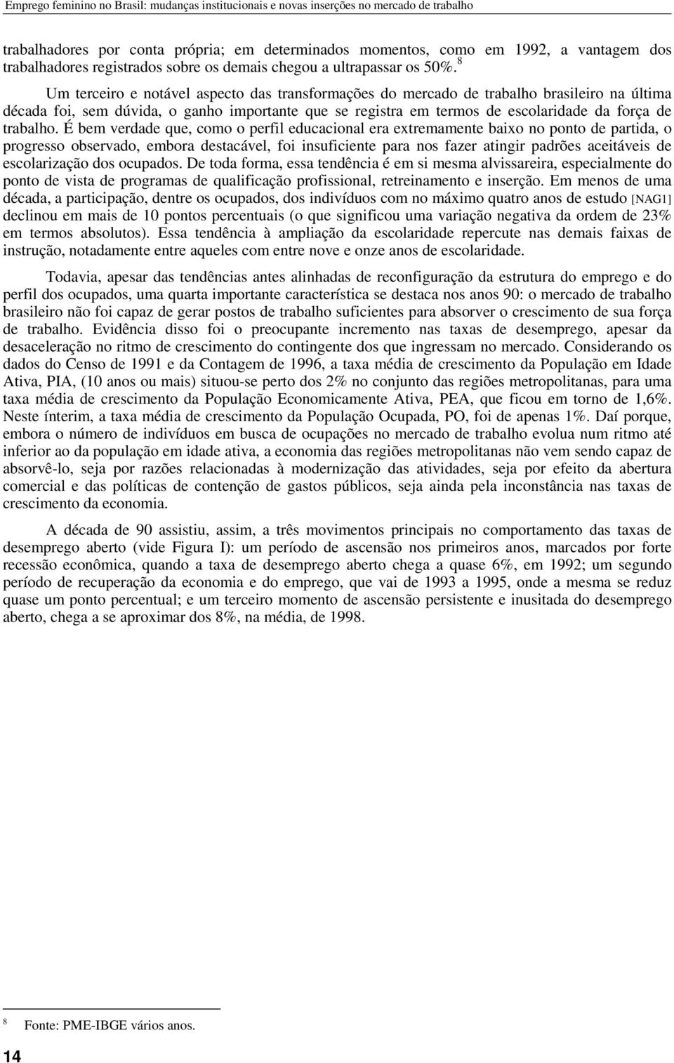 8 Um terceiro e notável aspecto das transformações do mercado de trabalho brasileiro na última década foi, sem dúvida, o ganho importante que se registra em termos de escolaridade da força de