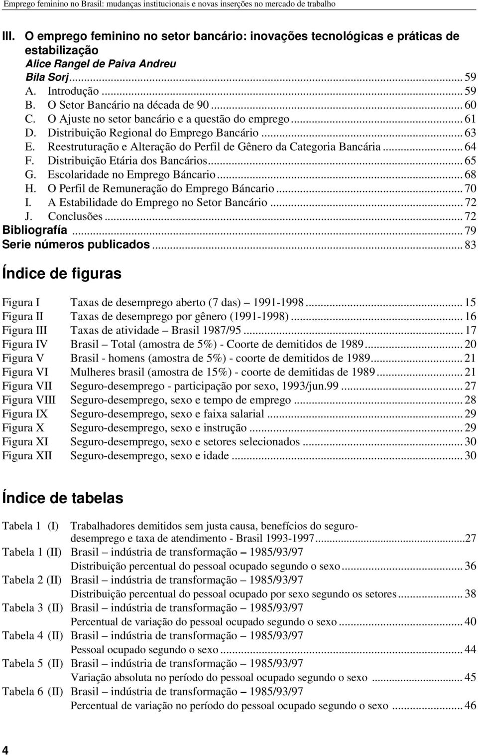 O Ajuste no setor bancário e a questão do emprego... 61 D. Distribuição Regional do Emprego Bancário... 63 E. Reestruturação e Alteração do Perfil de Gênero da Categoria Bancária... 64 F.