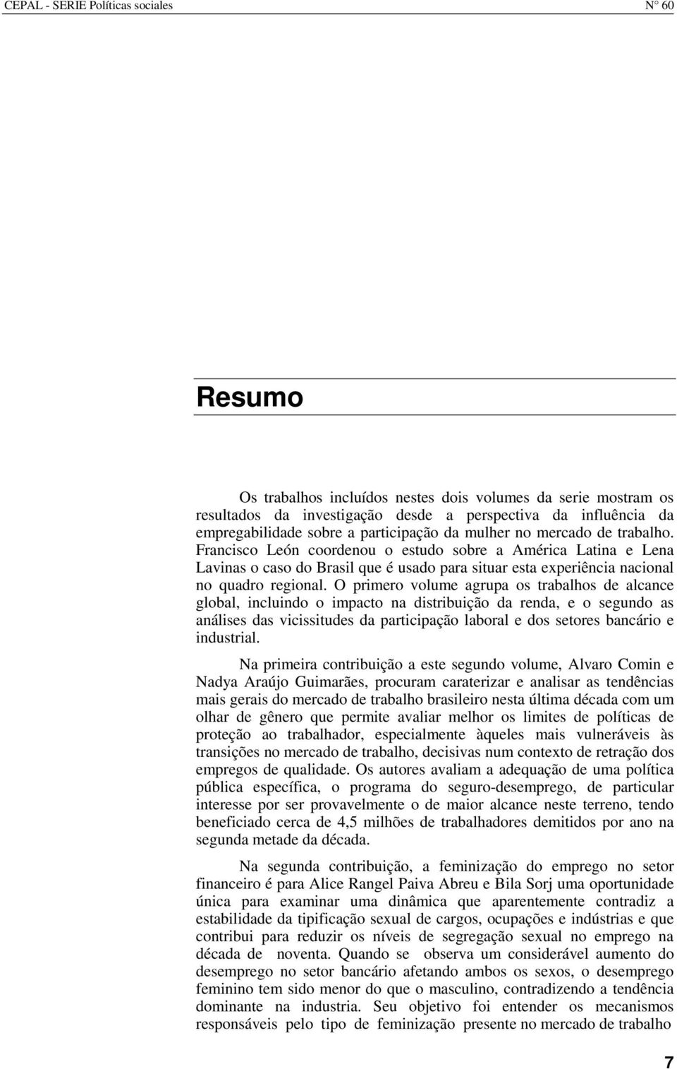 Francisco León coordenou o estudo sobre a América Latina e Lena Lavinas o caso do Brasil que é usado para situar esta experiência nacional no quadro regional.