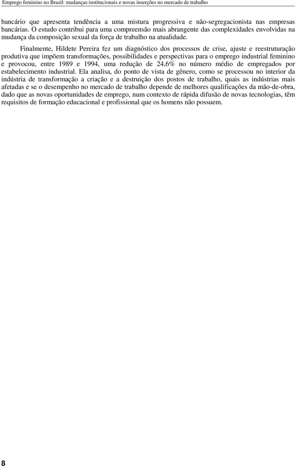 Finalmente, Hildete Pereira fez um diagnóstico dos processos de crise, ajuste e reestruturação produtiva que impõem transformações, possibilidades e perspectivas para o emprego industrial feminino e