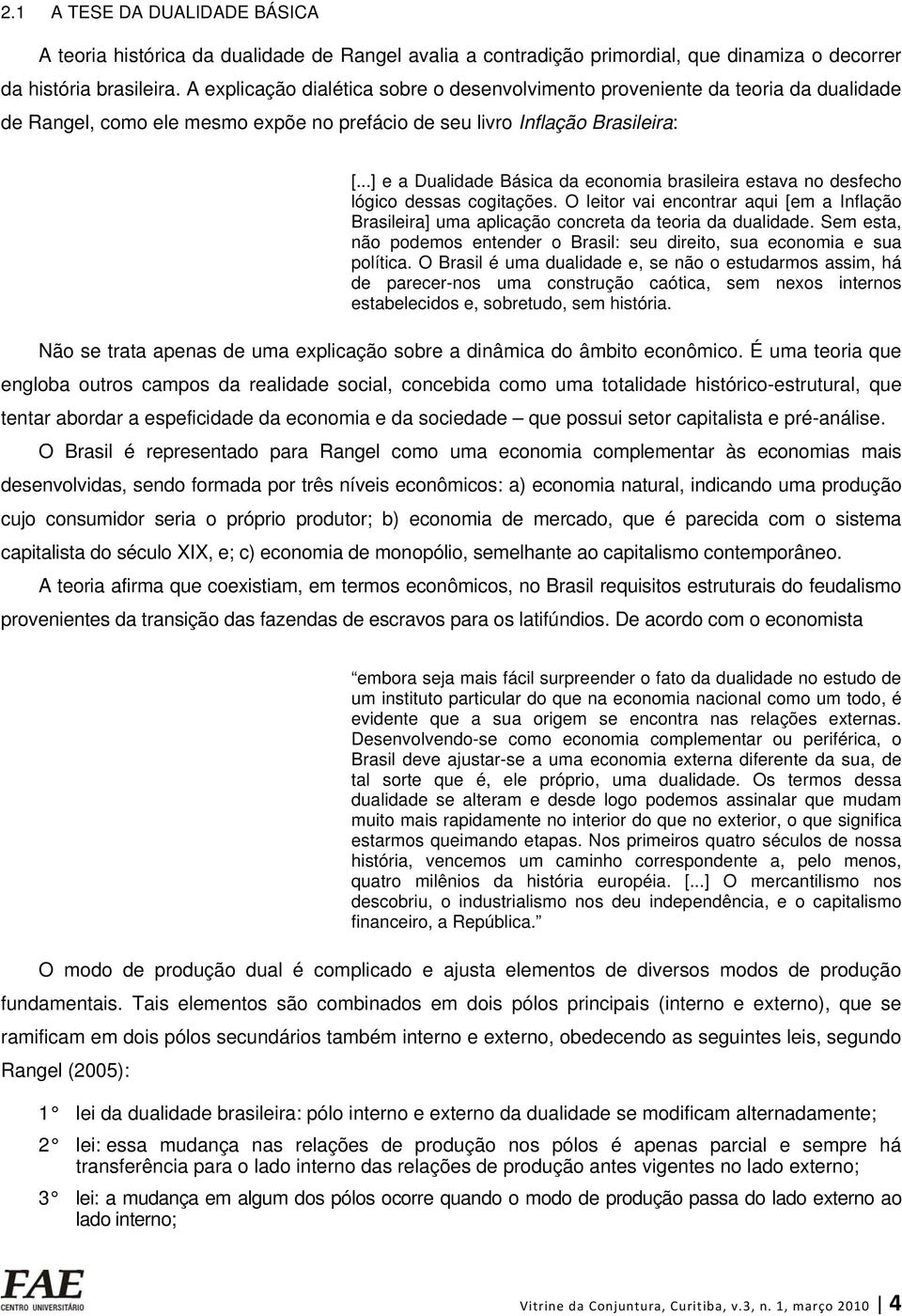 ..] e a Dualidade Básica da economia brasileira estava no desfecho lógico dessas cogitações. O leitor vai encontrar aqui [em a Inflação Brasileira] uma aplicação concreta da teoria da dualidade.