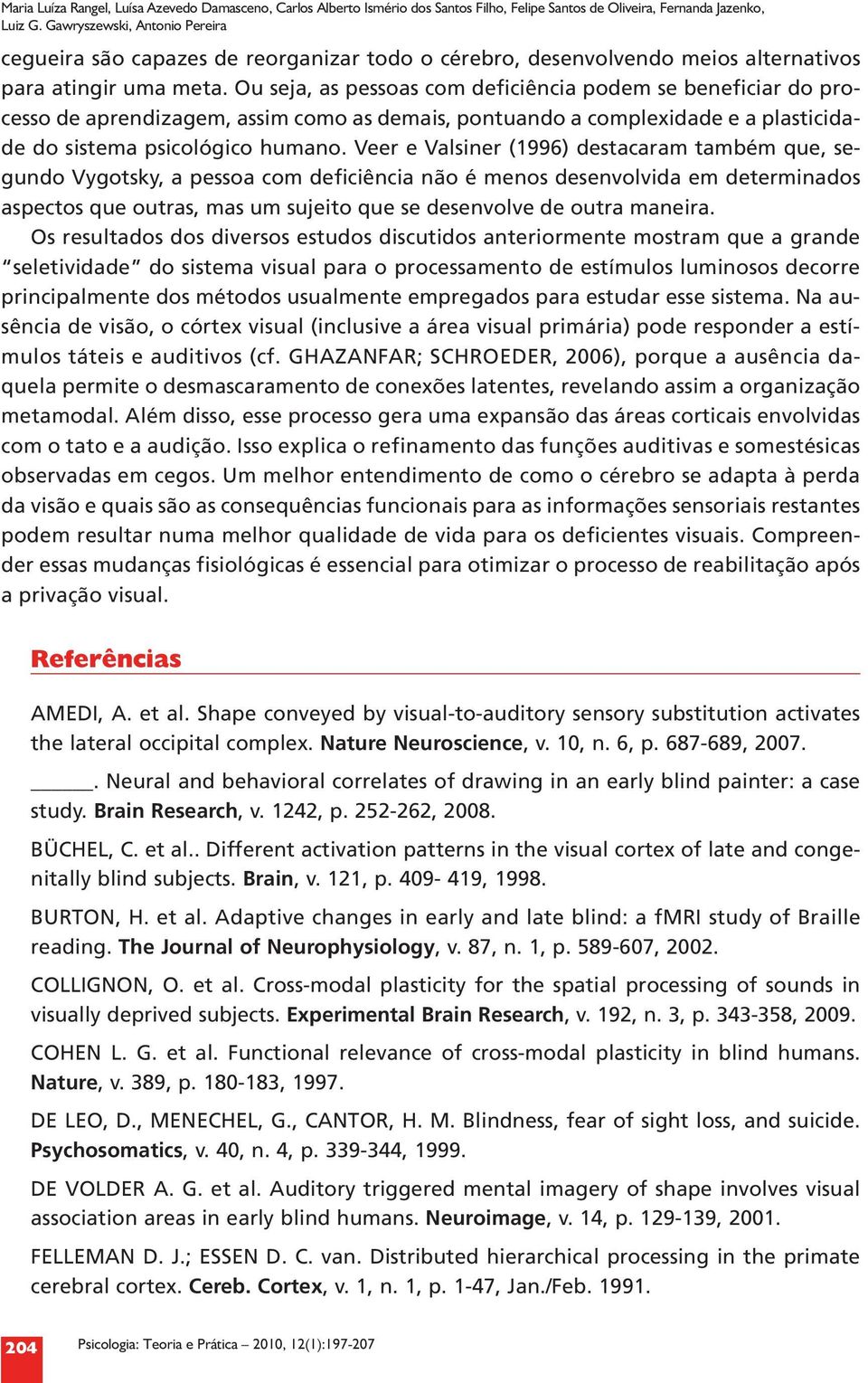 Ou seja, as pessoas com deficiência podem se beneficiar do processo de aprendizagem, assim como as demais, pontuando a complexidade e a plasticidade do sistema psicológico humano.