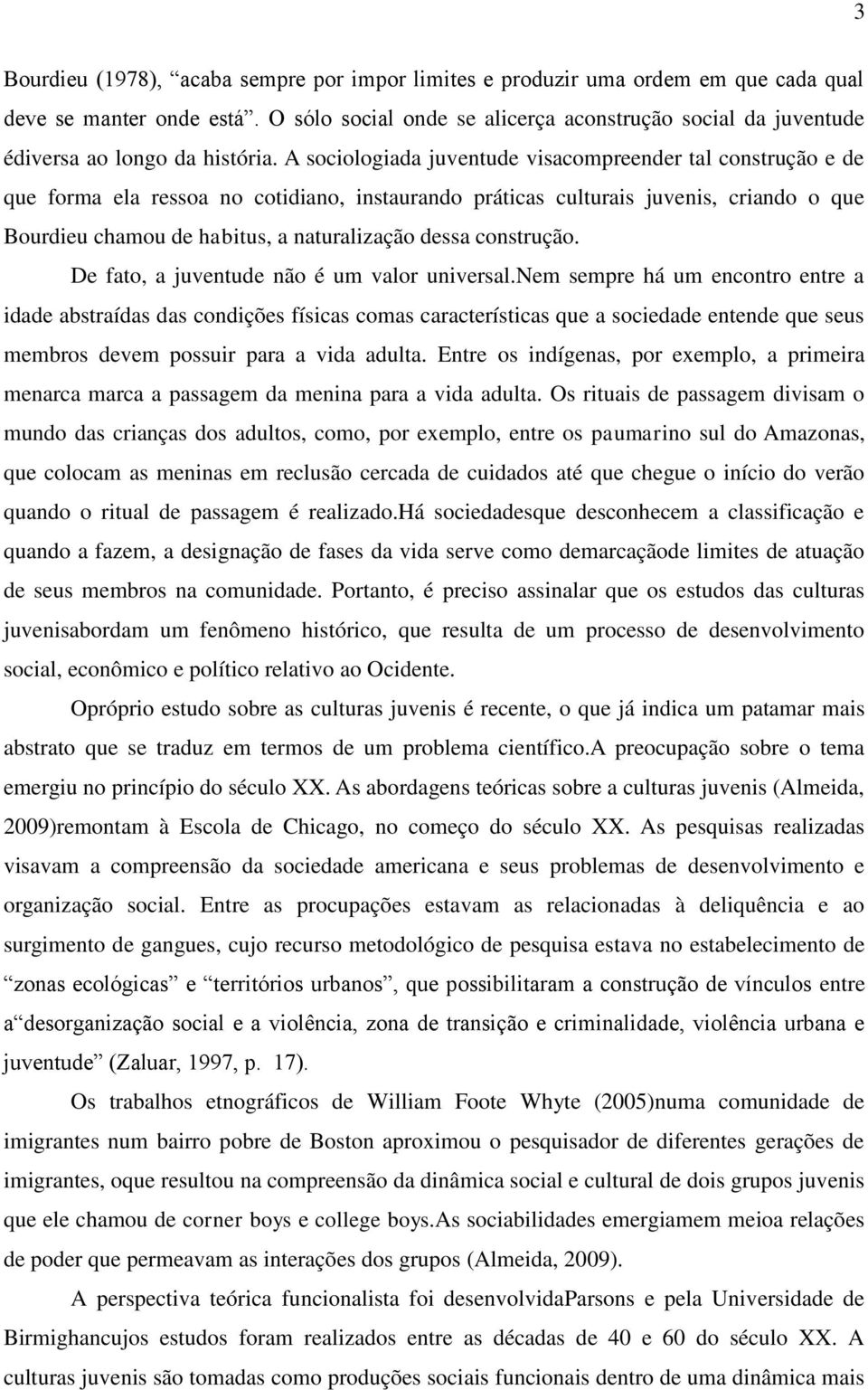 A sociologiada juventude visacompreender tal construção e de que forma ela ressoa no cotidiano, instaurando práticas culturais juvenis, criando o que Bourdieu chamou de habitus, a naturalização dessa