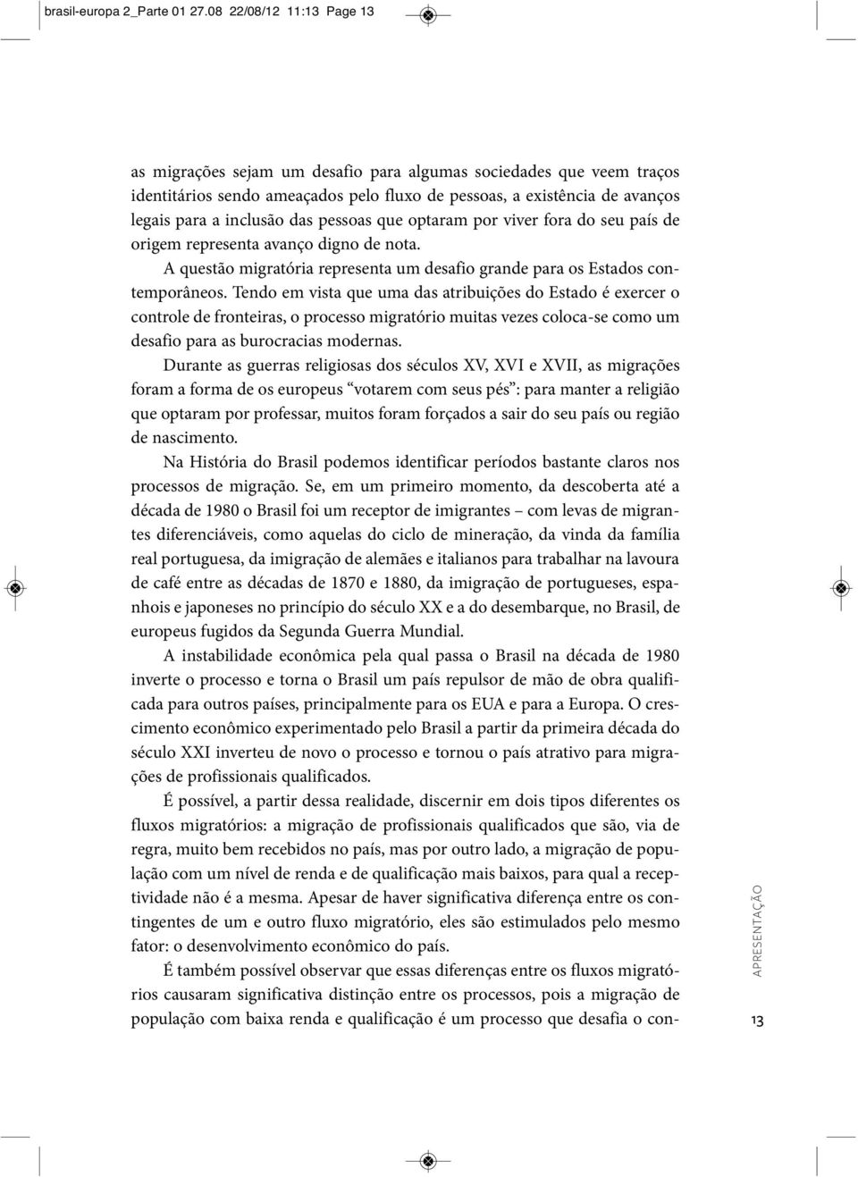 pessoas que optaram por viver fora do seu país de origem representa avanço digno de nota. A questão migratória representa um desafio grande para os Estados contemporâneos.