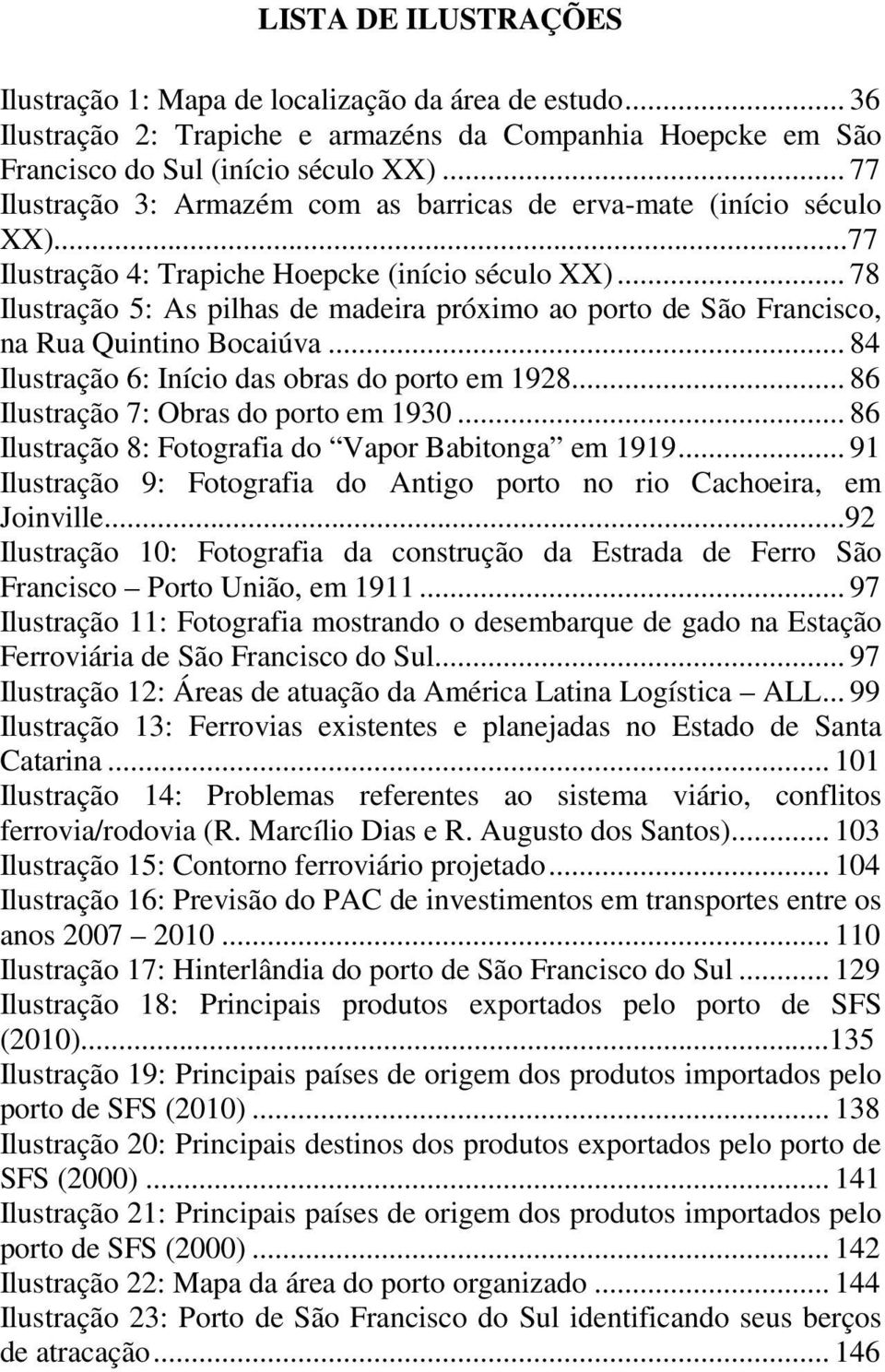 .. 78 Ilustração 5: As pilhas de madeira próximo ao porto de São Francisco, na Rua Quintino Bocaiúva... 84 Ilustração 6: Início das obras do porto em 1928... 86 Ilustração 7: Obras do porto em 1930.