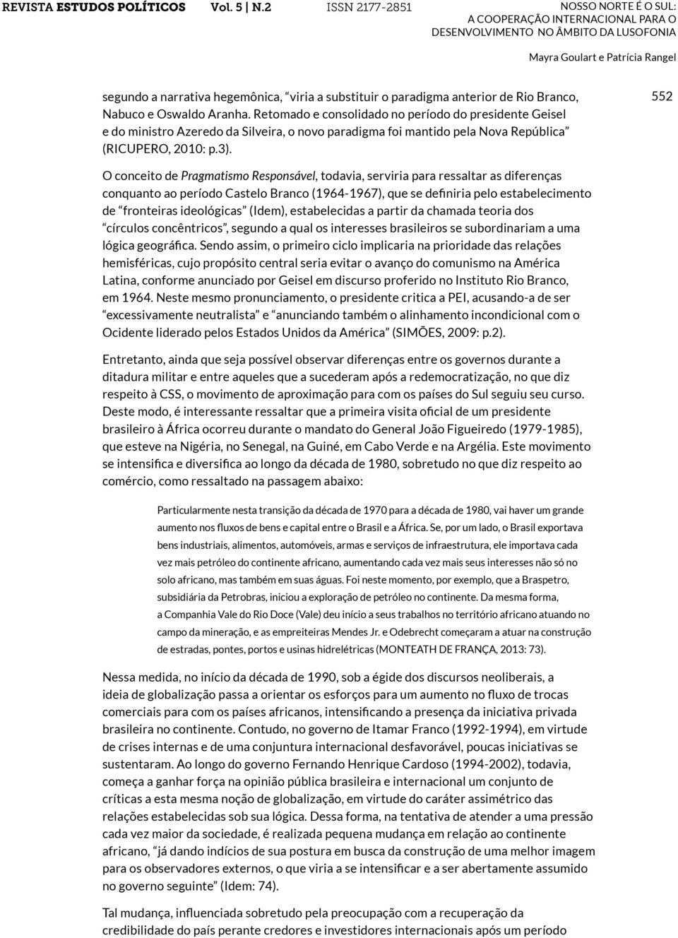 552 O conceito de Pragmatismo Responsável, todavia, serviria para ressaltar as diferenças conquanto ao período Castelo Branco (1964-1967), que se definiria pelo estabelecimento de fronteiras