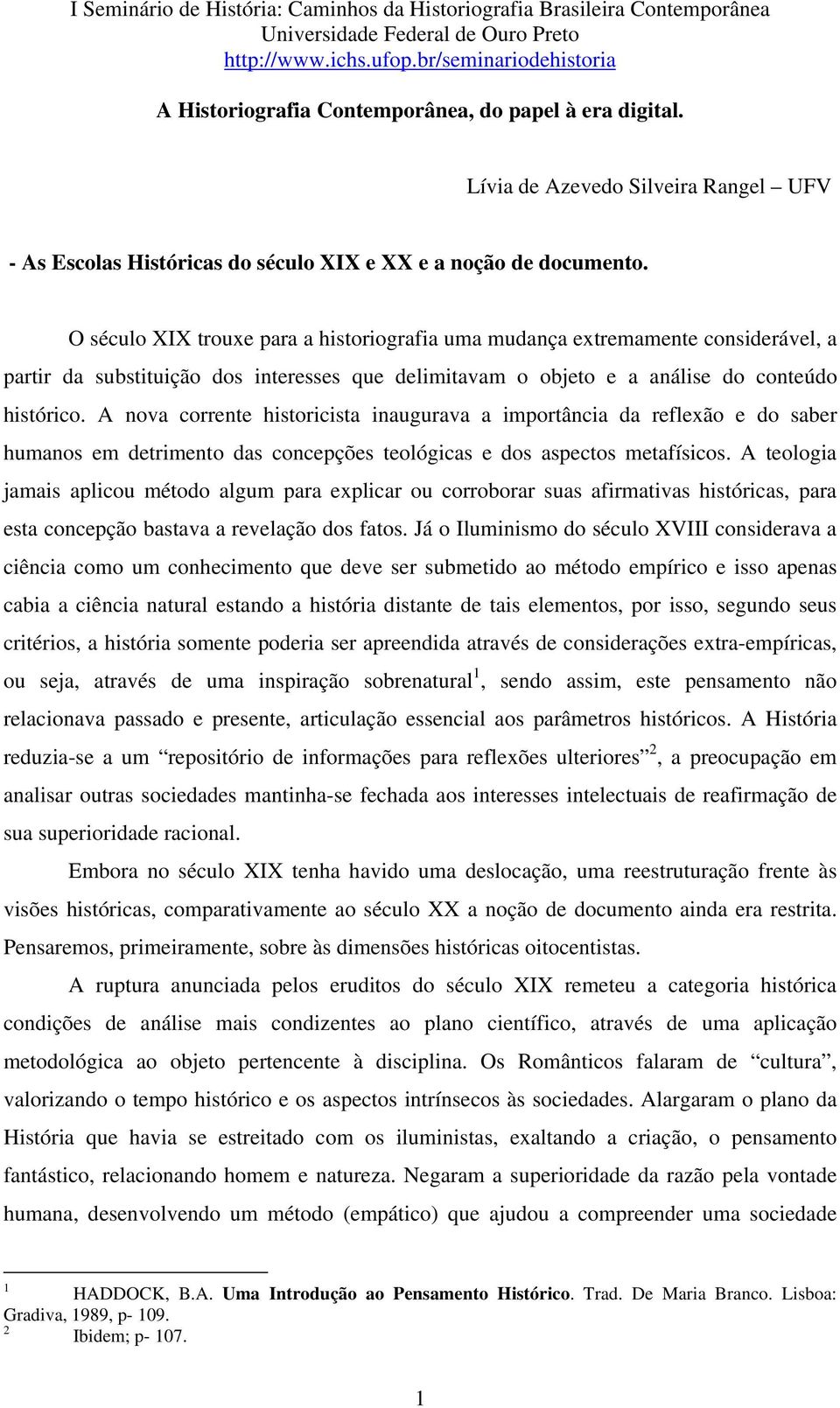 A nova corrente historicista inaugurava a importância da reflexão e do saber humanos em detrimento das concepções teológicas e dos aspectos metafísicos.