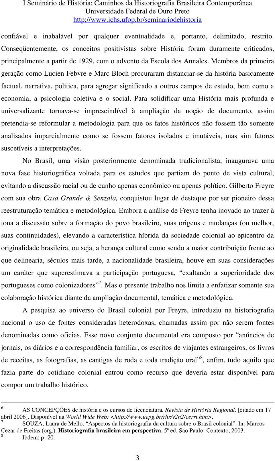 Membros da primeira geração como Lucien Febvre e Marc Bloch procuraram distanciar-se da história basicamente factual, narrativa, política, para agregar significado a outros campos de estudo, bem como