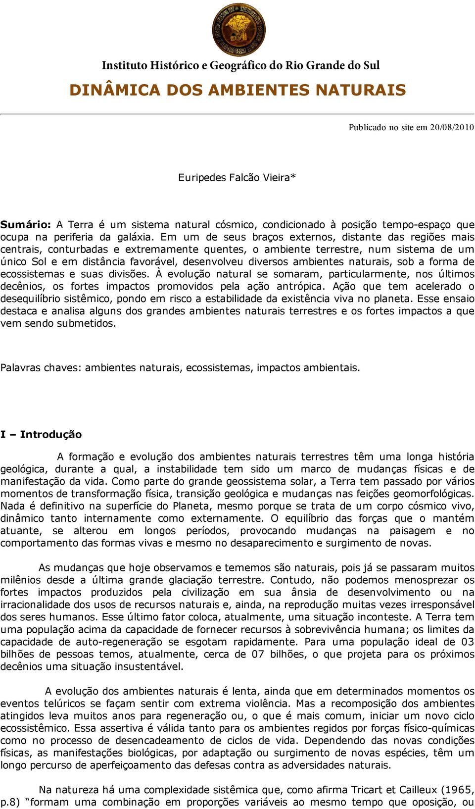 Em um de seus braços externos, distante das regiões mais centrais, conturbadas e extremamente quentes, o ambiente terrestre, num sistema de um único Sol e em distância favorável, desenvolveu diversos