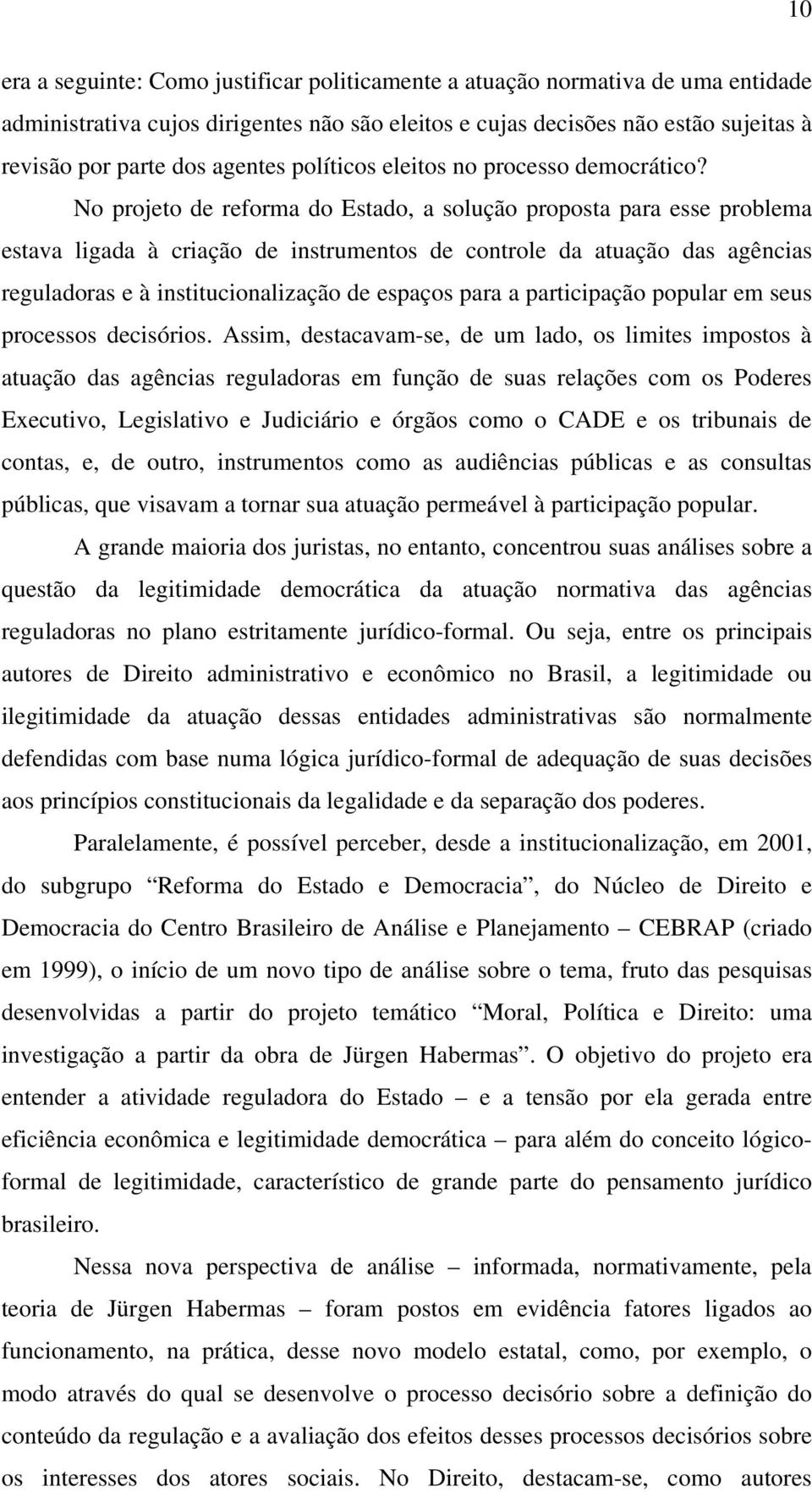 No projeto de reforma do Estado, a solução proposta para esse problema estava ligada à criação de instrumentos de controle da atuação das agências reguladoras e à institucionalização de espaços para