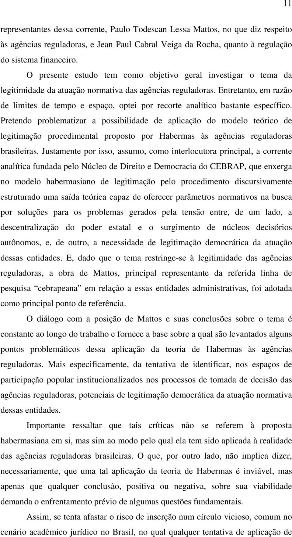 Entretanto, em razão de limites de tempo e espaço, optei por recorte analítico bastante específico.