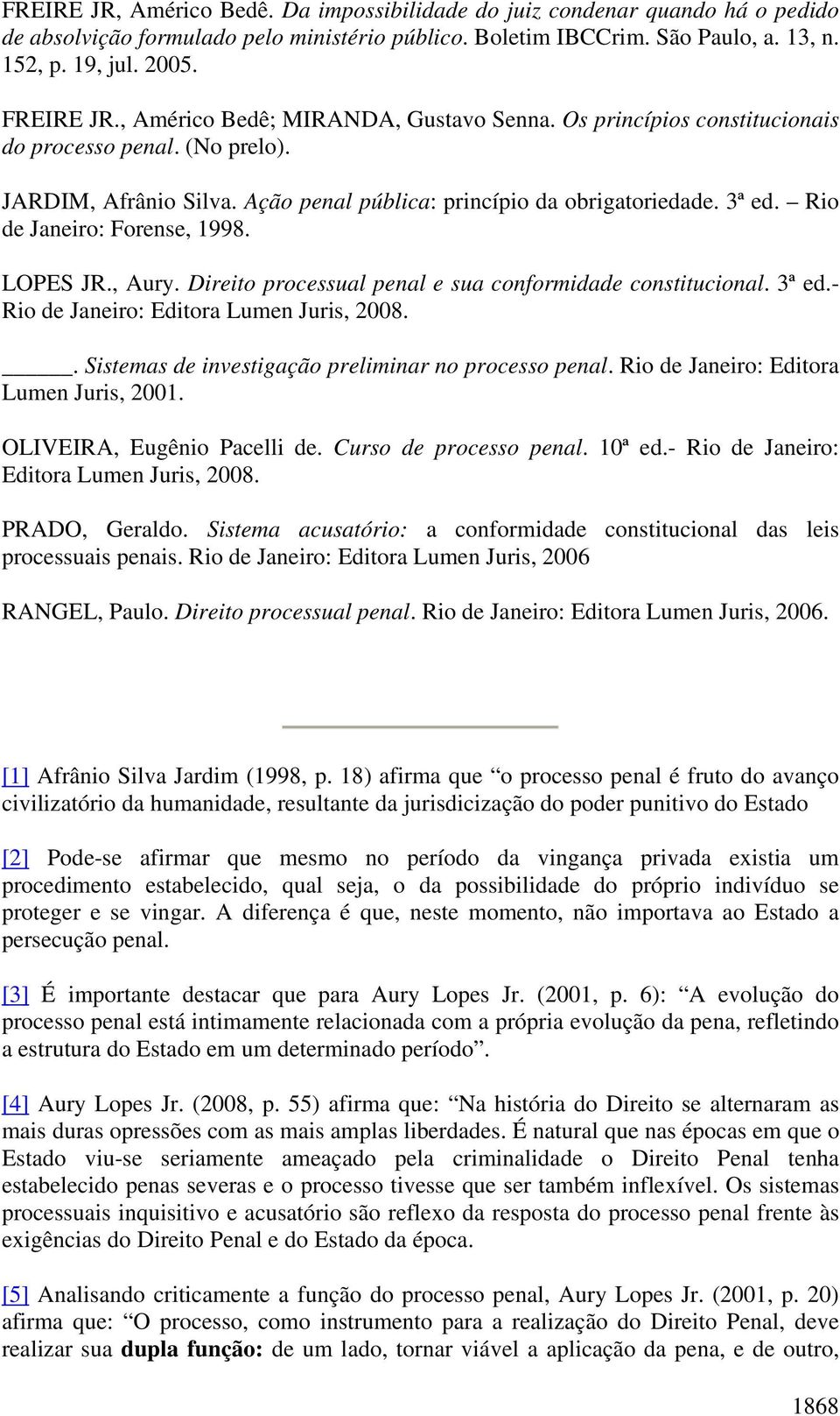 Rio de Janeiro: Forense, 1998. LOPES JR., Aury. Direito processual penal e sua conformidade constitucional. 3ª ed.- Rio de Janeiro: Editora Lumen Juris, 2008.