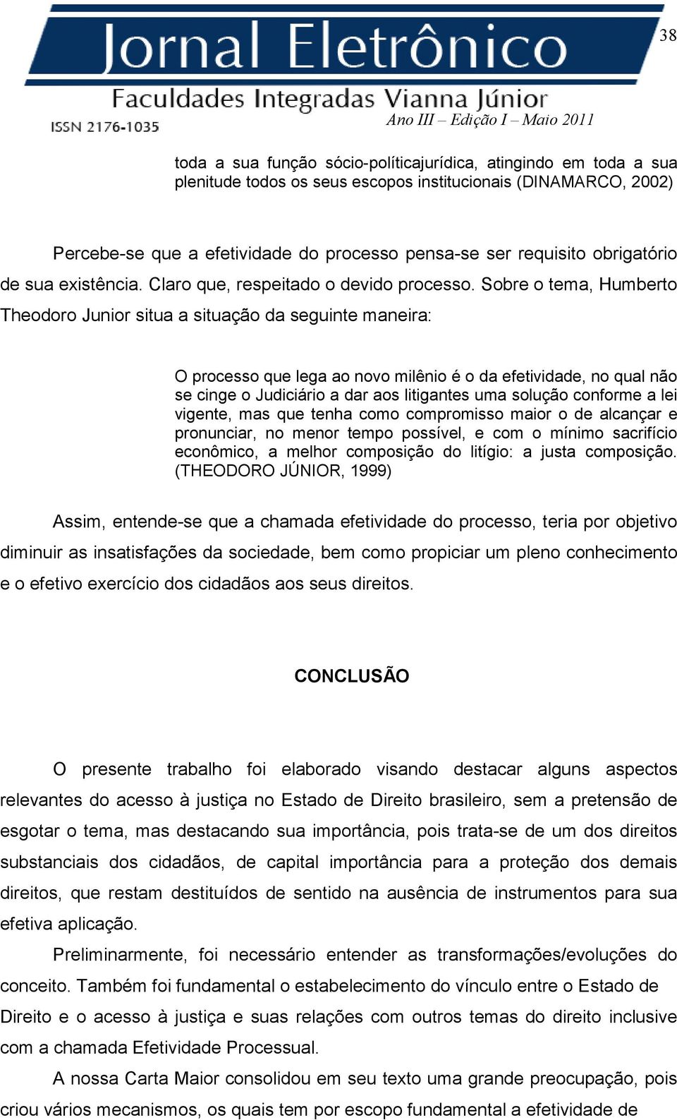 Sobre o tema, Humberto Theodoro Junior situa a situação da seguinte maneira: O processo que lega ao novo milênio é o da efetividade, no qual não se cinge o Judiciário a dar aos litigantes uma solução