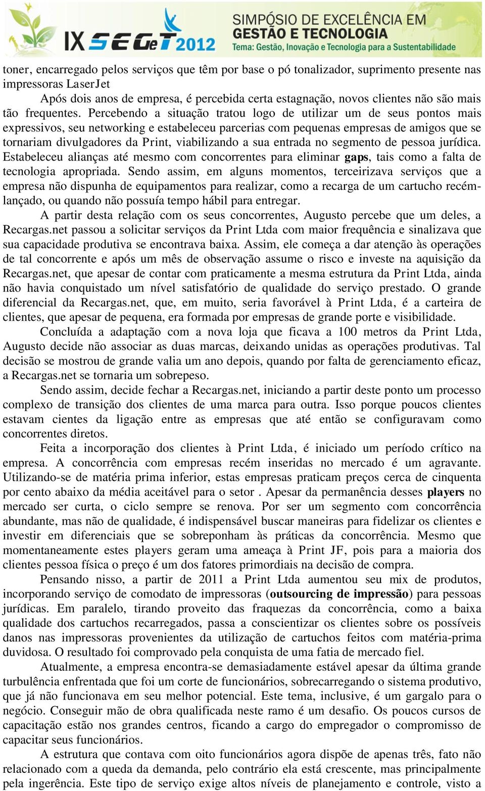 Percebendo a situação tratou logo de utilizar um de seus pontos mais expressivos, seu networking e estabeleceu parcerias com pequenas empresas de amigos que se tornariam divulgadores da Print,