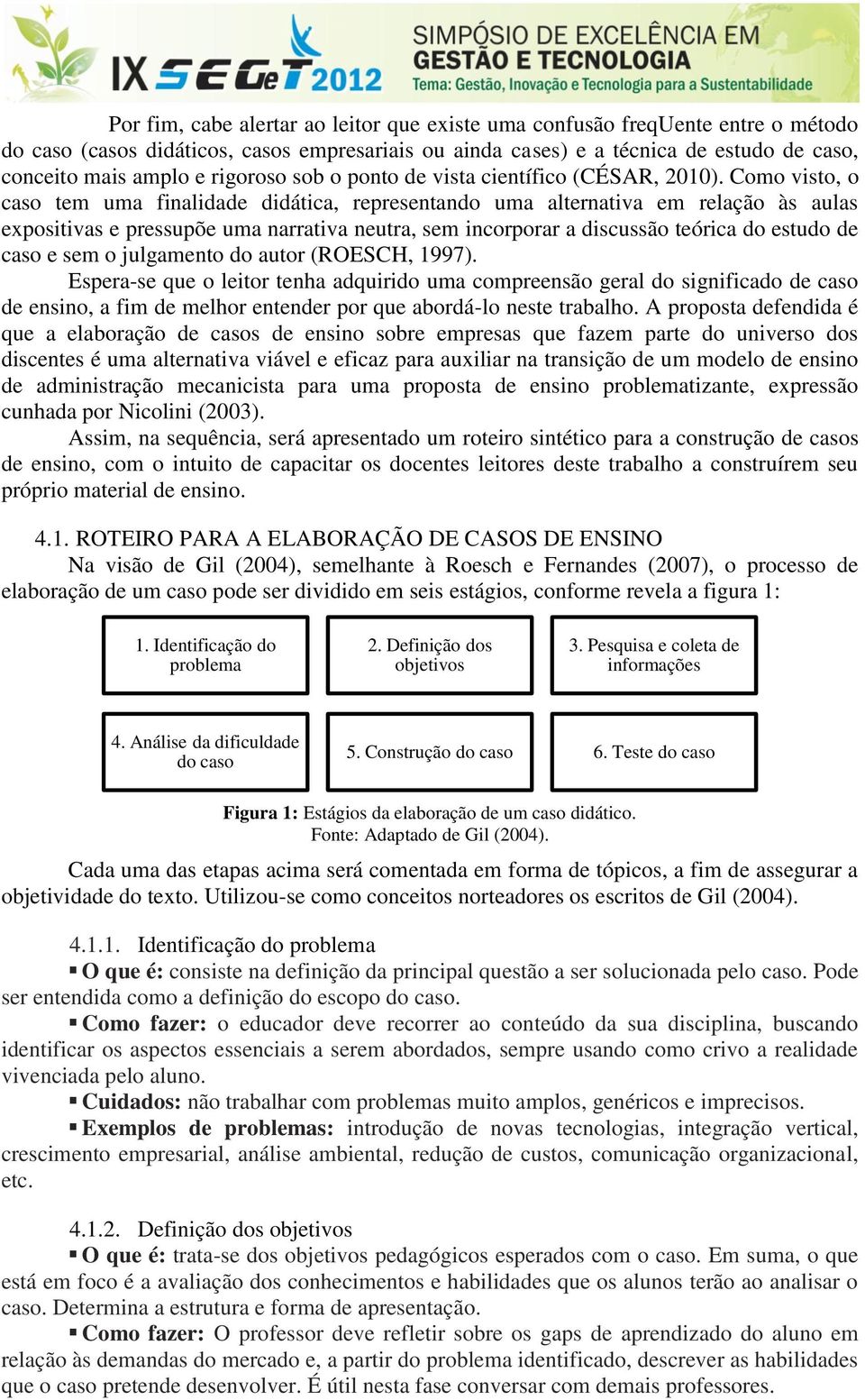 Como visto, o caso tem uma finalidade didática, representando uma alternativa em relação às aulas expositivas e pressupõe uma narrativa neutra, sem incorporar a discussão teórica do estudo de caso e