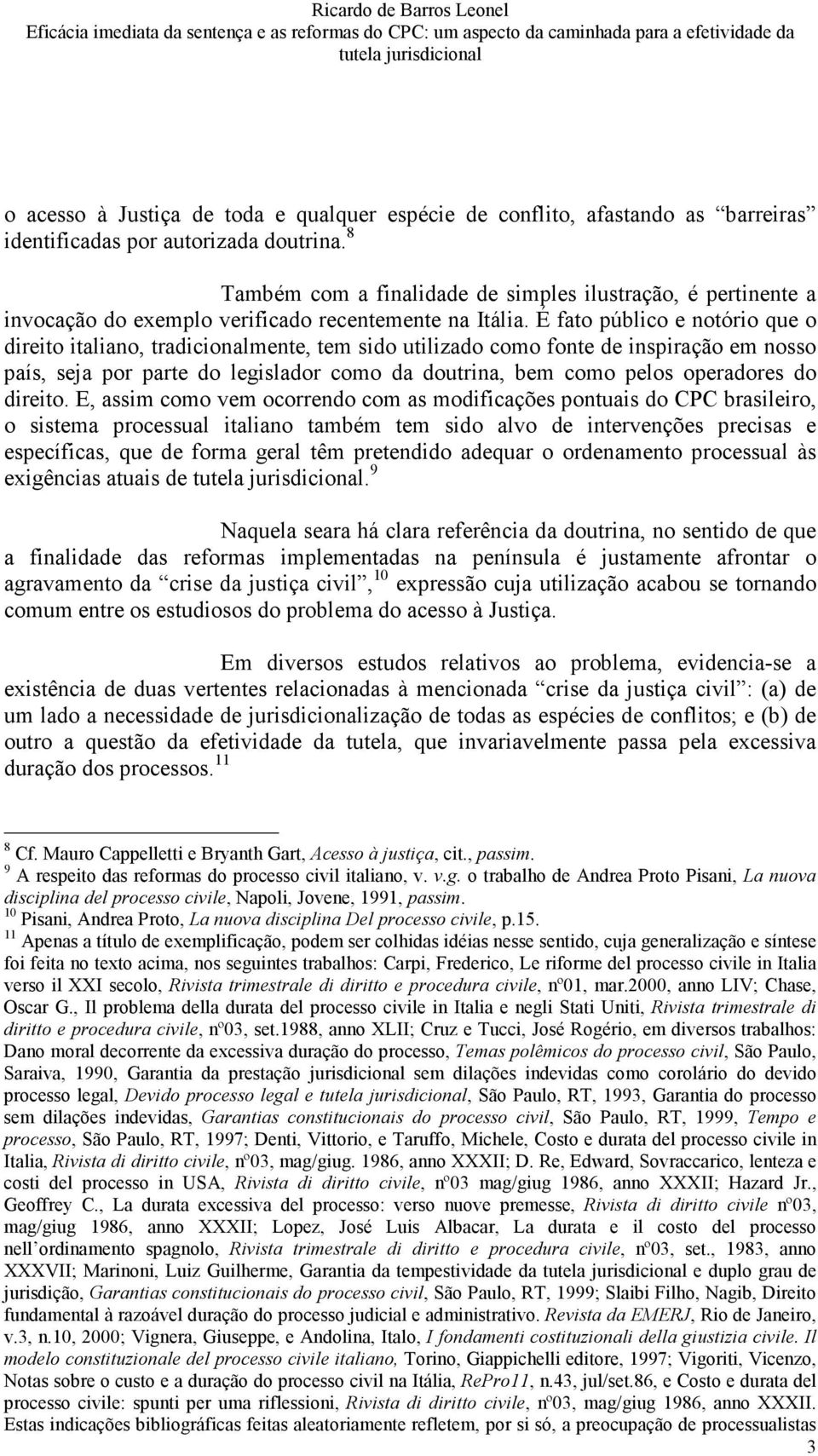 É fato público e notório que o direito italiano, tradicionalmente, tem sido utilizado como fonte de inspiração em nosso país, seja por parte do legislador como da doutrina, bem como pelos operadores