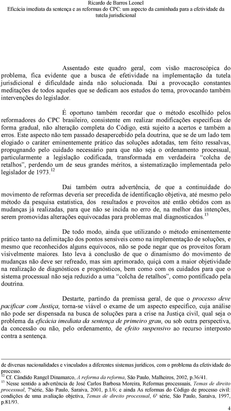 É oportuno também recordar que o método escolhido pelos reformadores do CPC brasileiro, consistente em realizar modificações específicas de forma gradual, não alteração completa do Código, está