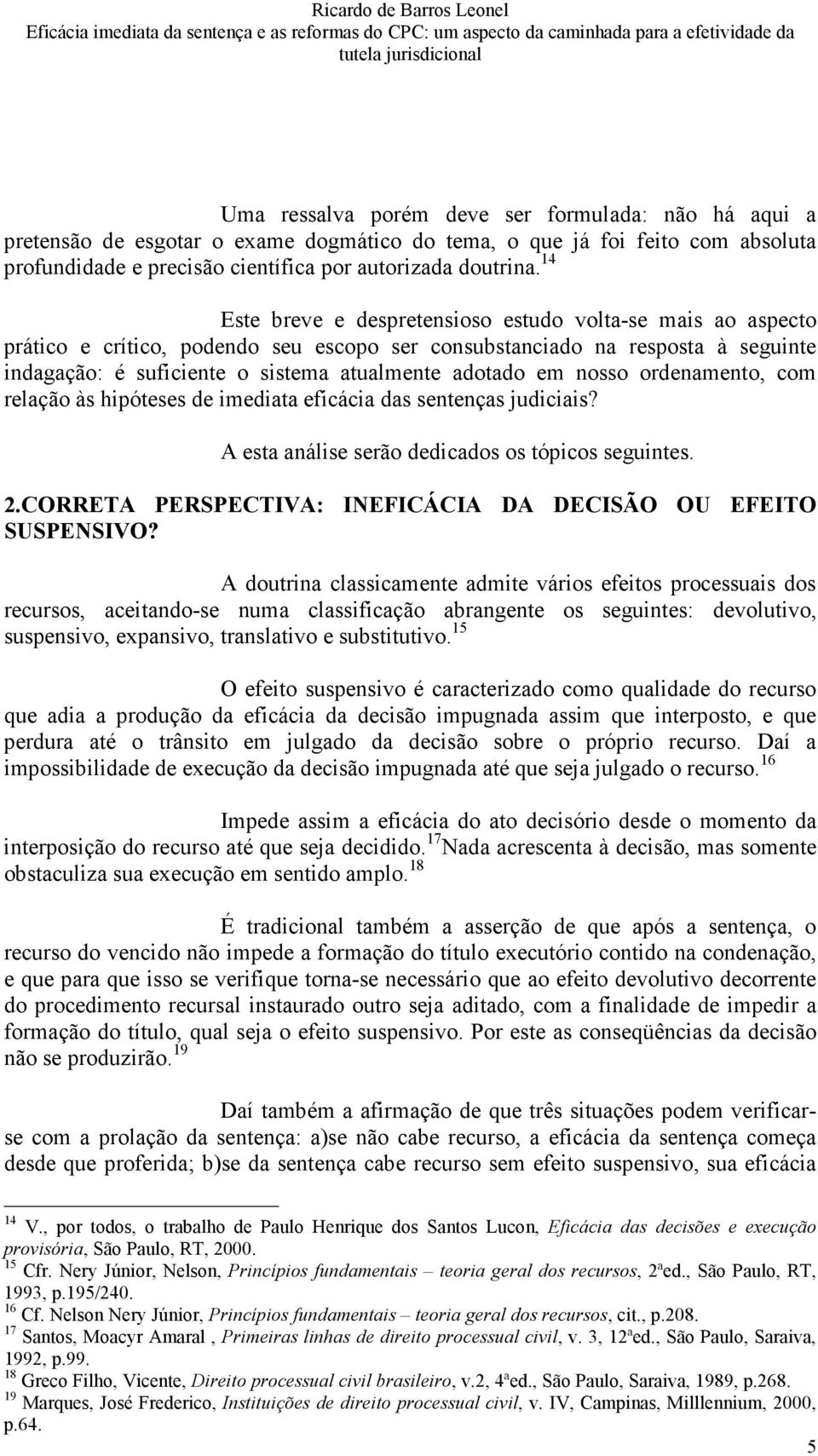 nosso ordenamento, com relação às hipóteses de imediata eficácia das sentenças judiciais? A esta análise serão dedicados os tópicos seguintes. 2.