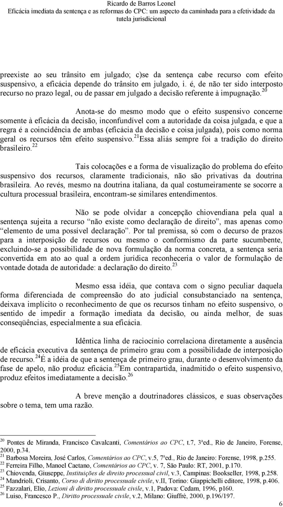 20 Anota-se do mesmo modo que o efeito suspensivo concerne somente à eficácia da decisão, inconfundível com a autoridade da coisa julgada, e que a regra é a coincidência de ambas (eficácia da decisão