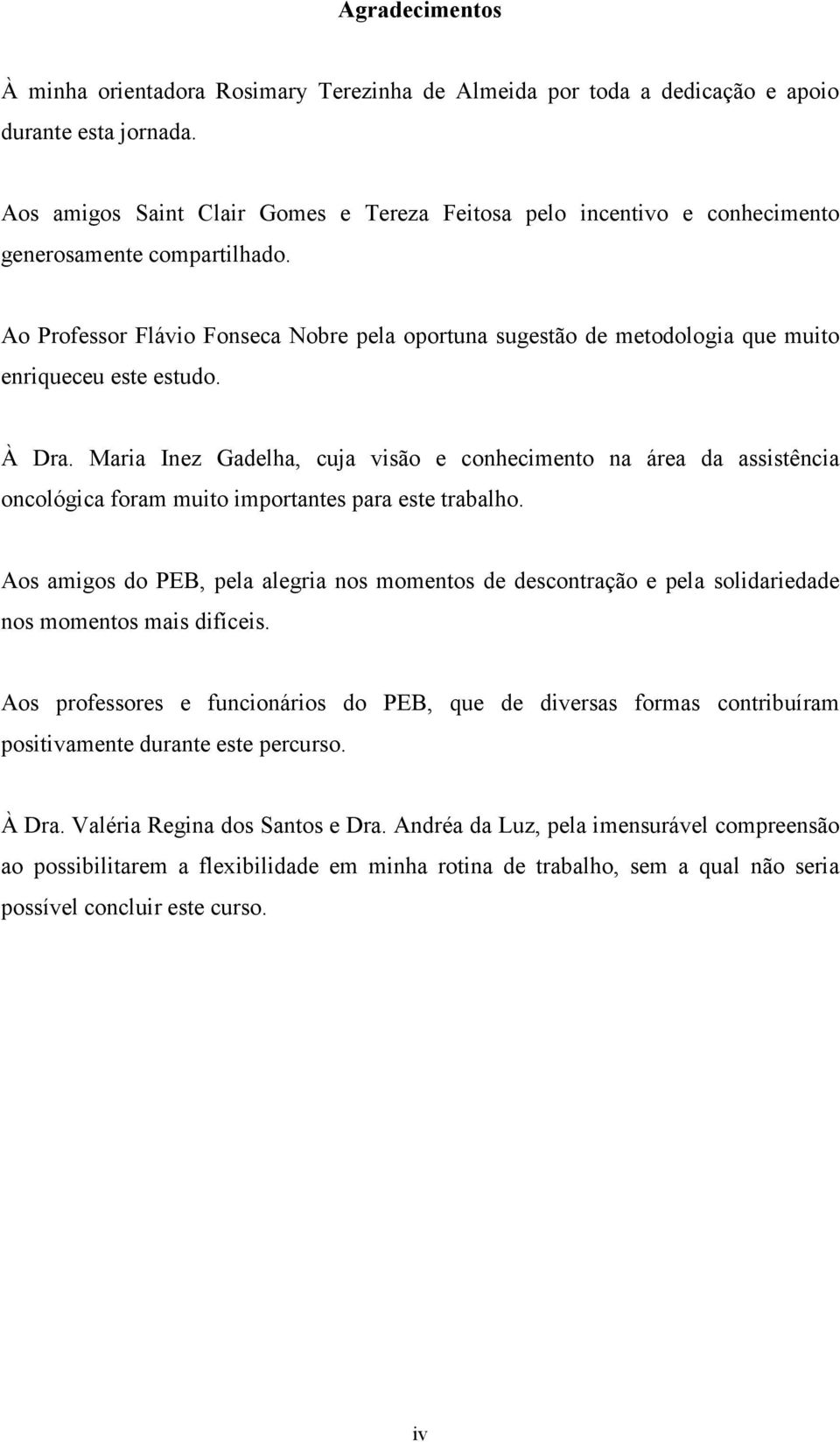 Ao Professor Flávio Fonseca Nobre pela oportuna sugestão de metodologia que muito enriqueceu este estudo. À Dra.