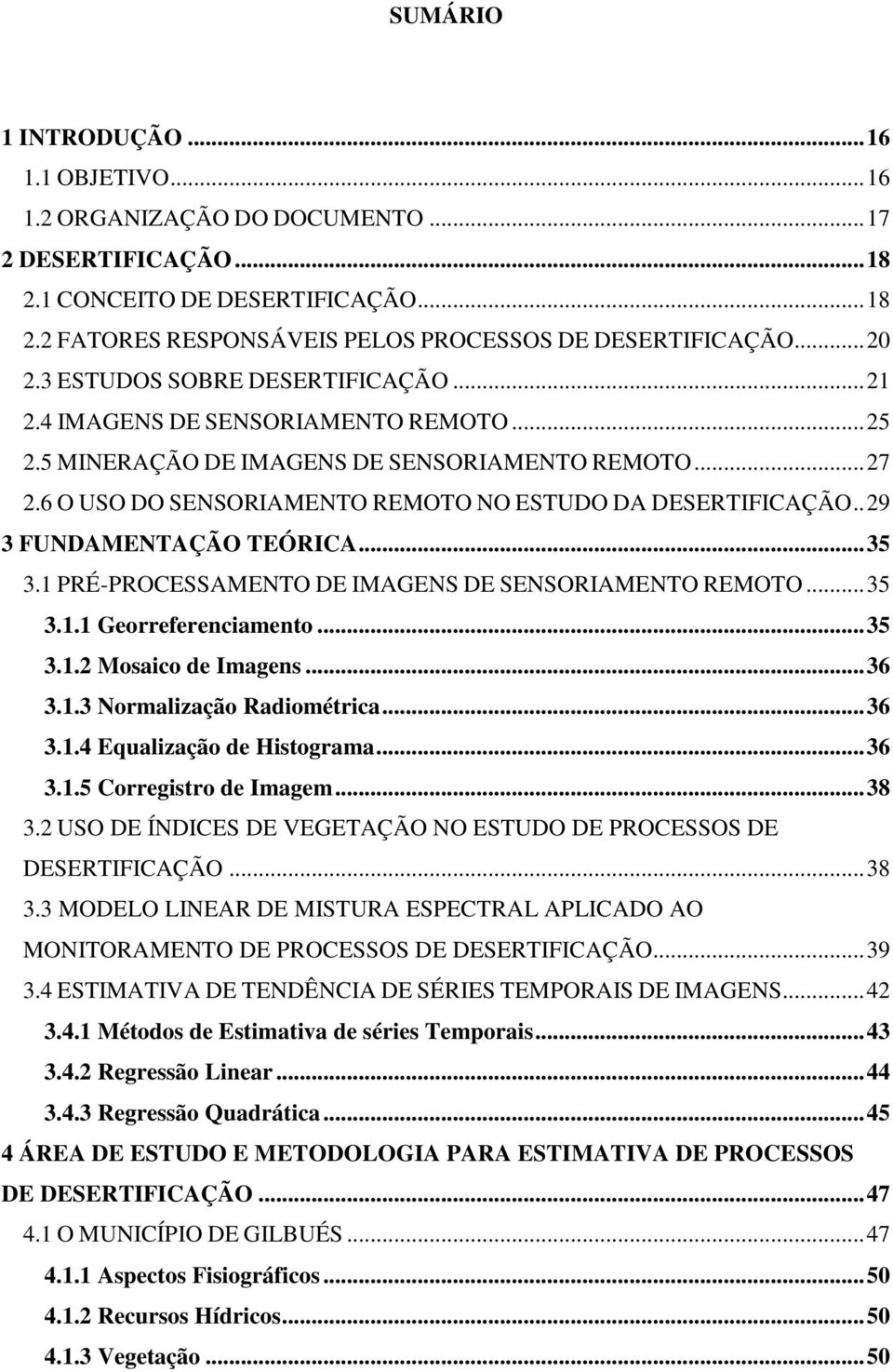 6 O USO DO SENSORIAMENTO REMOTO NO ESTUDO DA DESERTIFICAÇÃO.. 29 3 FUNDAMENTAÇÃO TEÓRICA... 35 3.1 PRÉ-PROCESSAMENTO DE IMAGENS DE SENSORIAMENTO REMOTO... 35 3.1.1 Georreferenciamento... 35 3.1.2 Mosaico de Imagens.