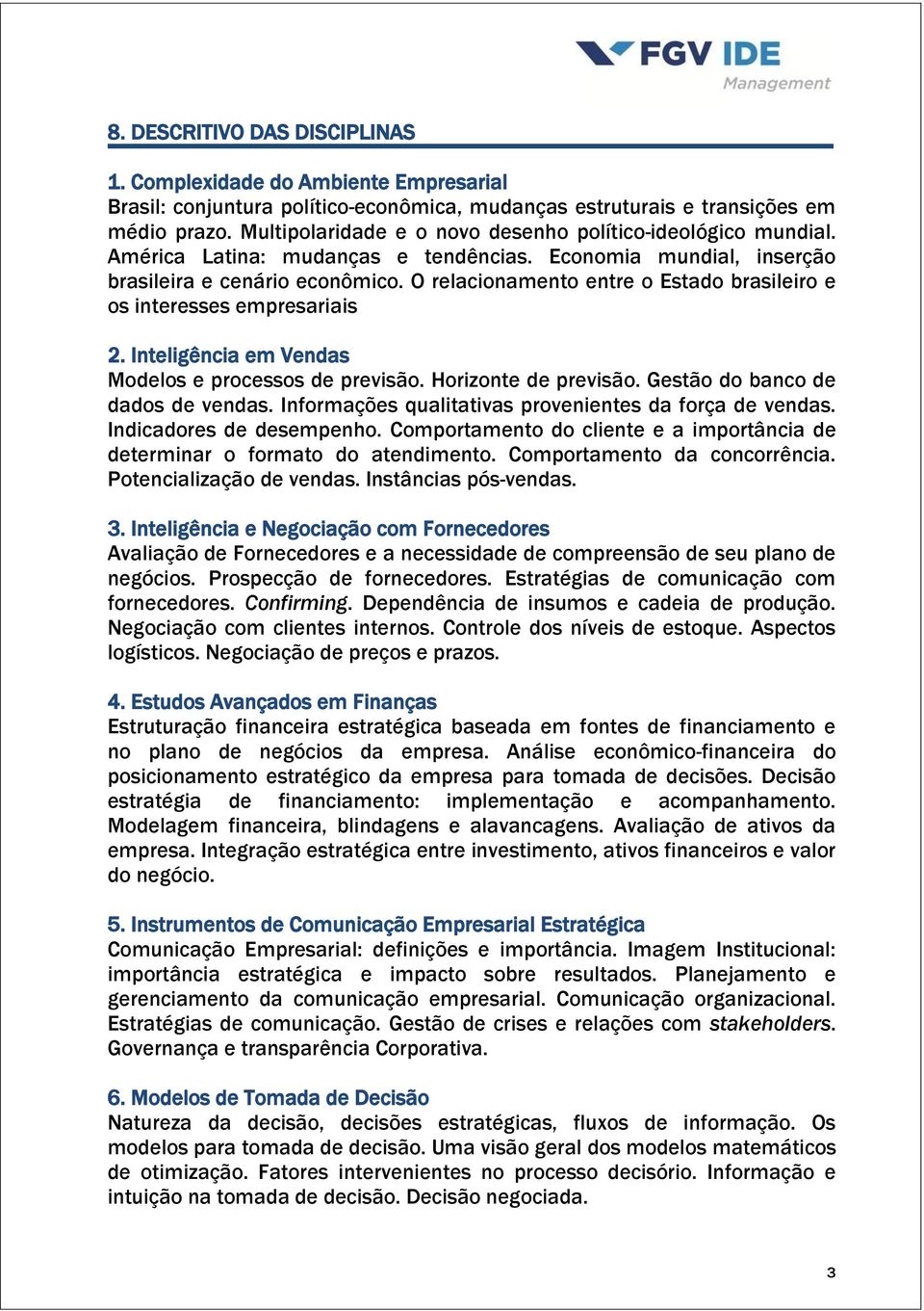 O relacionamento entre o Estado brasileiro e os interesses empresariais 2. Inteligência em Vendas Modelos e processos de previsão. Horizonte de previsão. Gestão do banco de dados de vendas.