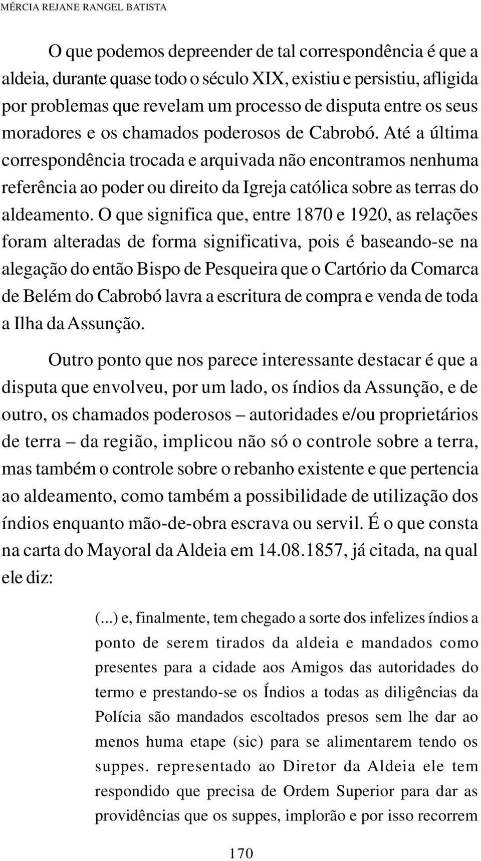 Até a última correspondência trocada e arquivada não encontramos nenhuma referência ao poder ou direito da Igreja católica sobre as terras do aldeamento.