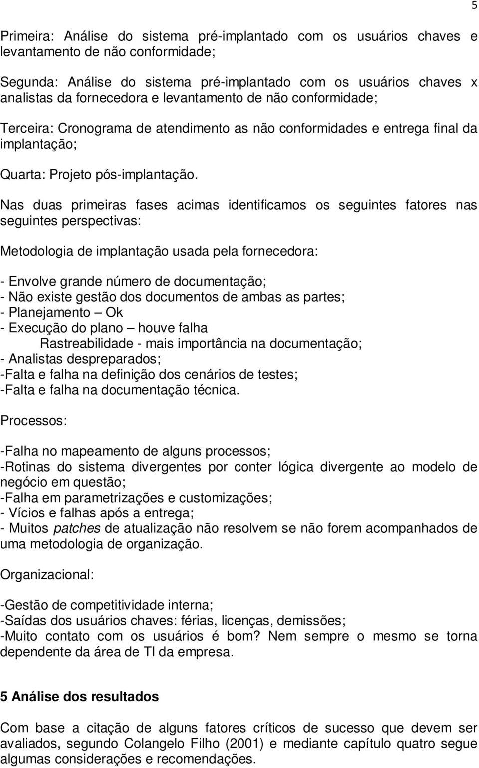 Nas duas primeiras fases acimas identificamos os seguintes fatores nas seguintes perspectivas: Metodologia de implantação usada pela fornecedora: - Envolve grande número de documentação; - Não existe