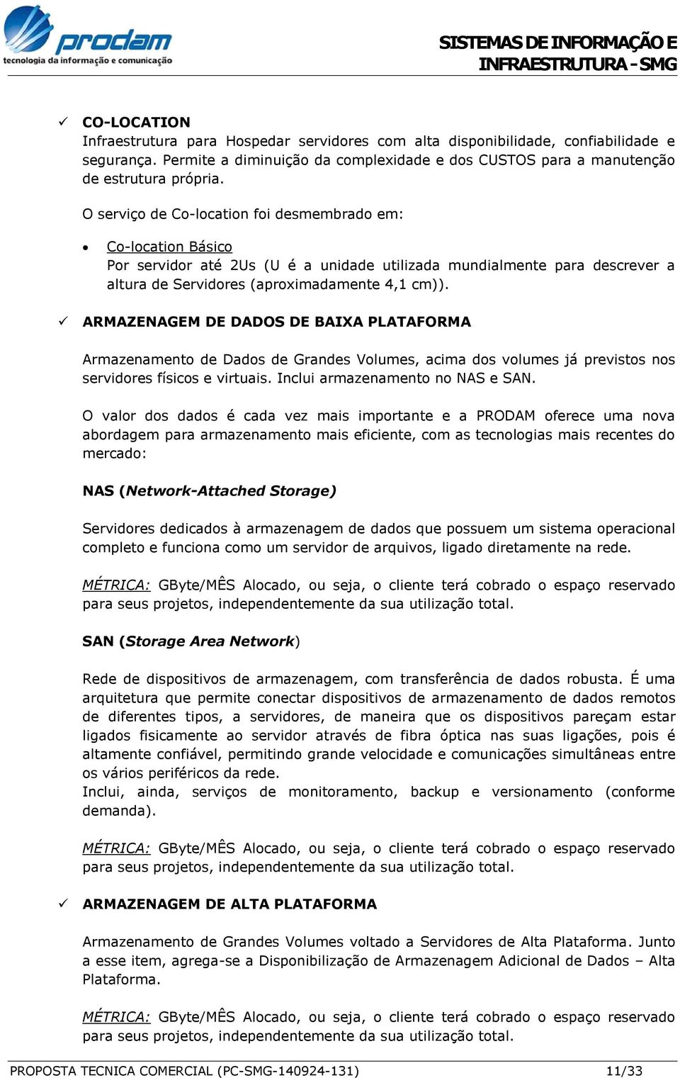 ARMAZENAGEM DE DADOS DE BAIXA PLATAFORMA Armazenamento de Dados de Grandes Volumes, acima dos volumes já previstos nos servidores físicos e virtuais. Inclui armazenamento no NAS e SAN.