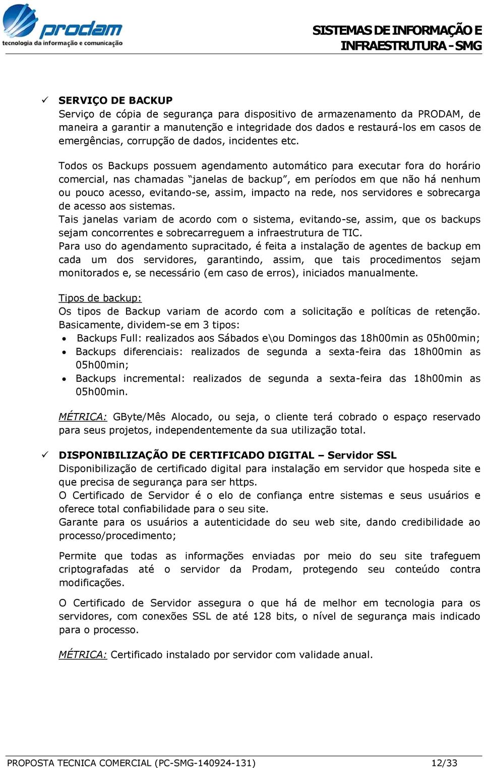 Todos os Backups possuem agendamento automático para executar fora do horário comercial, nas chamadas janelas de backup, em períodos em que não há nenhum ou pouco acesso, evitando-se, assim, impacto