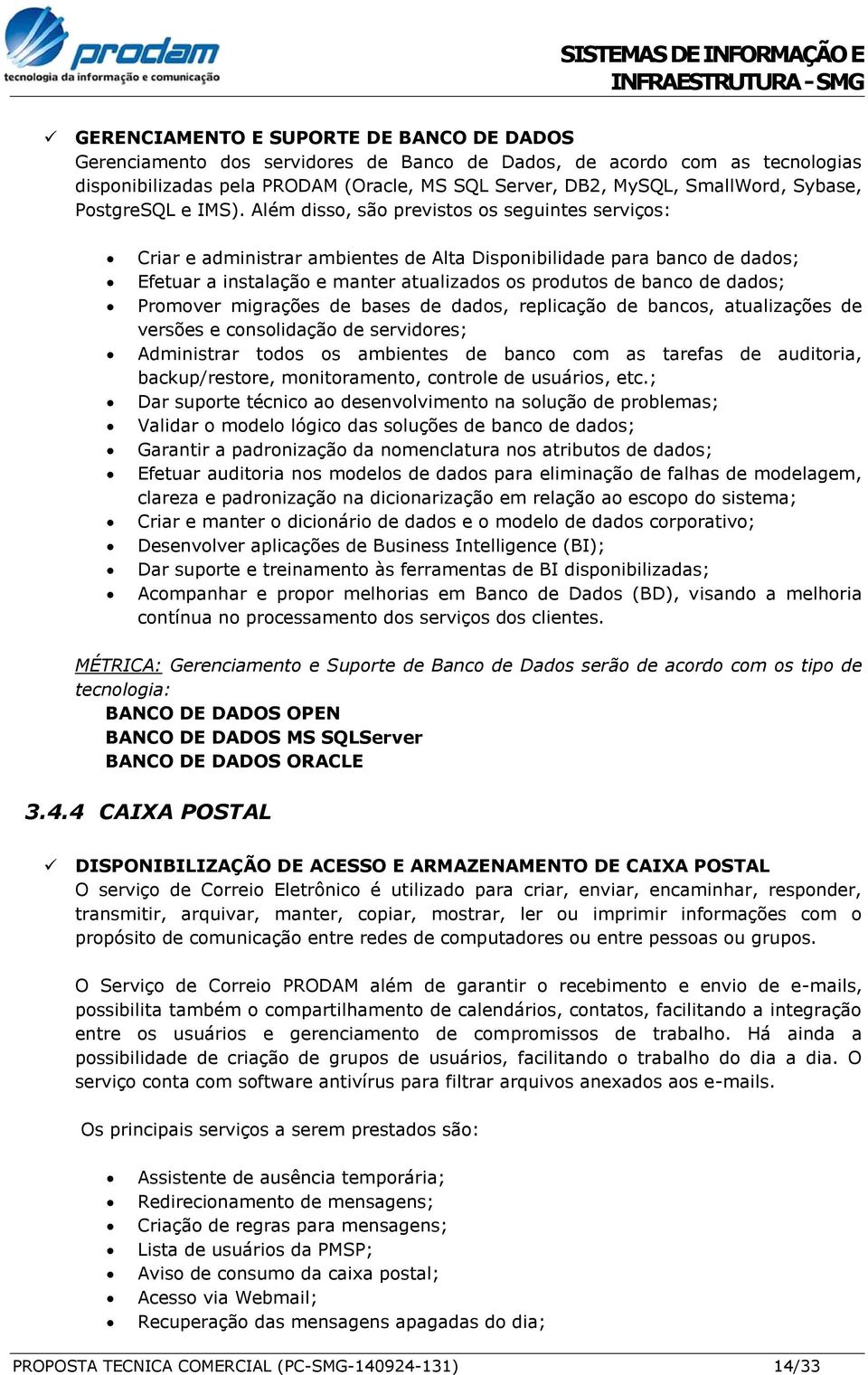 Além disso, são previstos os seguintes serviços: Criar e administrar ambientes de Alta Disponibilidade para banco de dados; Efetuar a instalação e manter atualizados os produtos de banco de dados;