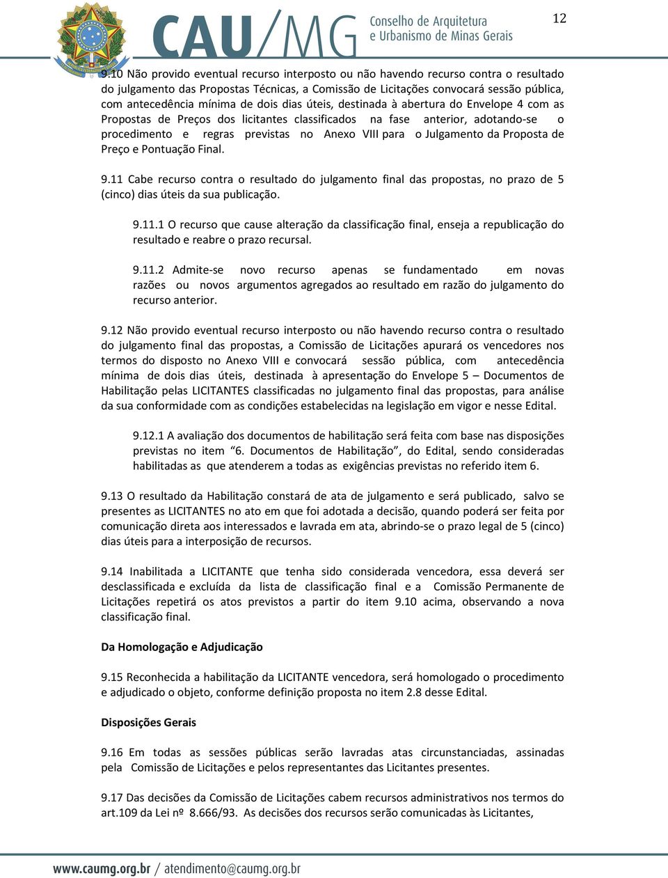 para o Julgamento da Proposta de Preço e Pontuação Final. 9.11 Cabe recurso contra o resultado do julgamento final das propostas, no prazo de 5 (cinco) dias úteis da sua publicação. 9.11.1 O recurso que cause alteração da classificação final, enseja a republicação do resultado e reabre o prazo recursal.