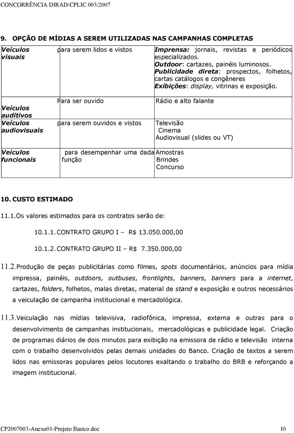 Rádio e alto falante Televisão Cinema Audiovisual (slides ou VT) Veículos funcionais para desempenhar uma dada Amostras função Brindes Concurso 10. CUSTO ESTIMADO 11.1.Os valores estimados para os contratos serão de: 10.