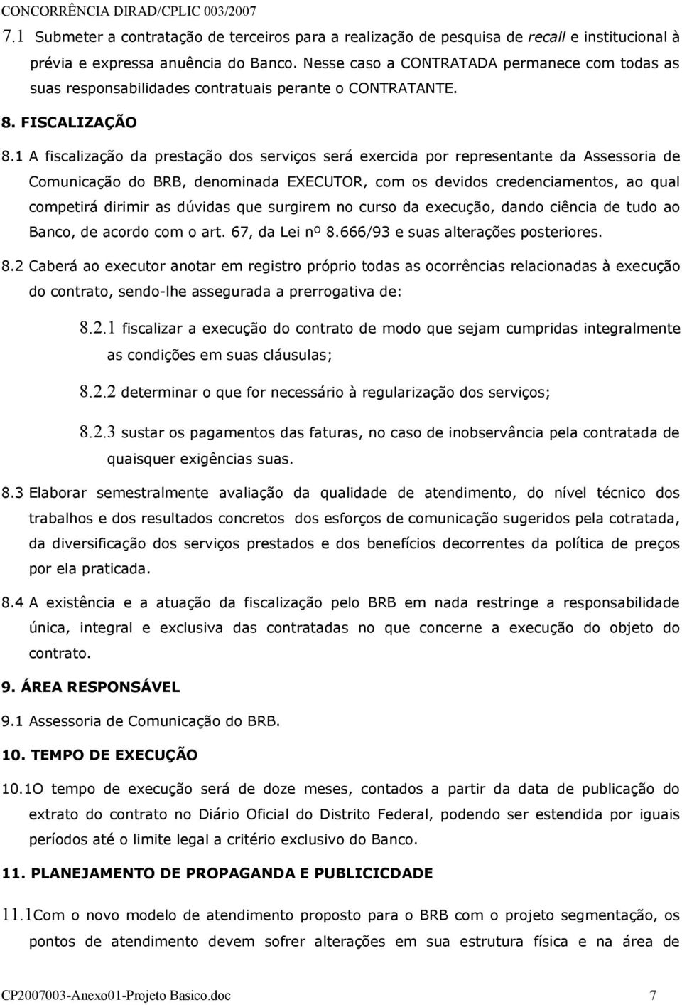 1 A fiscalização da prestação dos serviços será exercida por representante da Assessoria de Comunicação do BRB, denominada EXECUTOR, com os devidos credenciamentos, ao qual competirá dirimir as