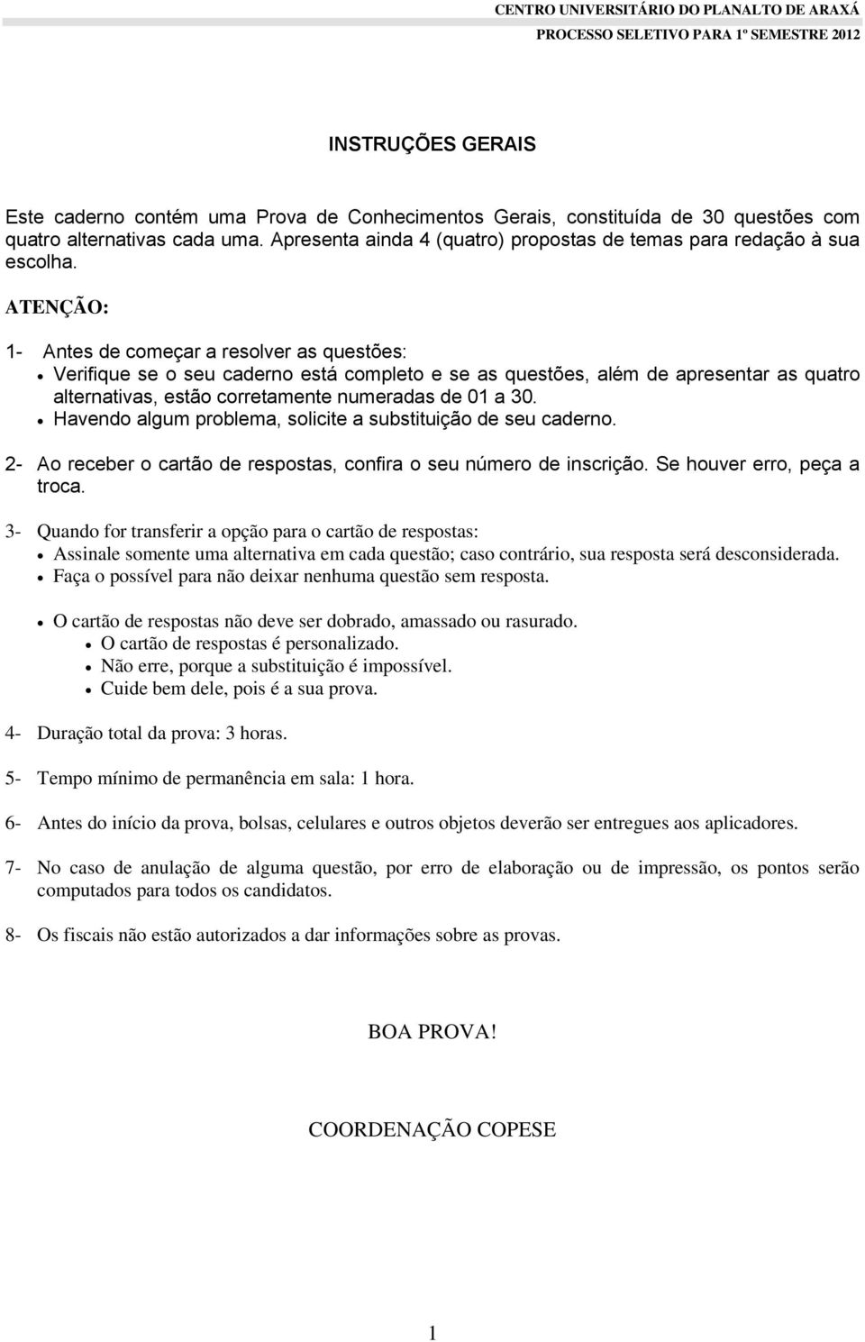 ATENÇÃO: 1- Antes de começar a resolver as questões: Verifique se o seu caderno está completo e se as questões, além de apresentar as quatro alternativas, estão corretamente numeradas de 01 a 30.