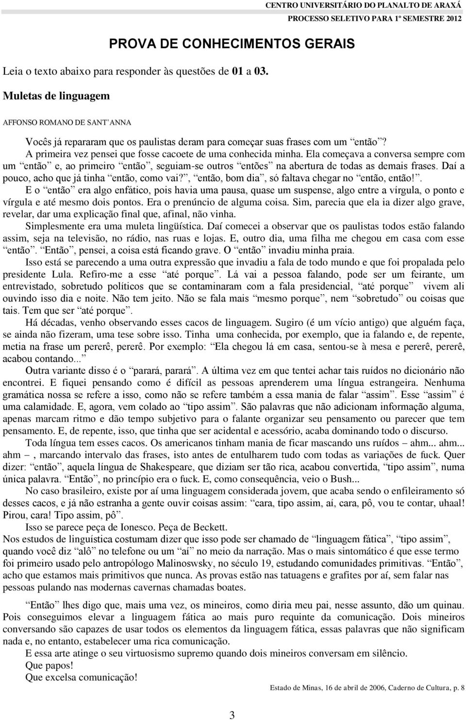 A primeira vez pensei que fosse cacoete de uma conhecida minha. Ela começava a conversa sempre com um então e, ao primeiro então, seguiam-se outros entões na abertura de todas as demais frases.