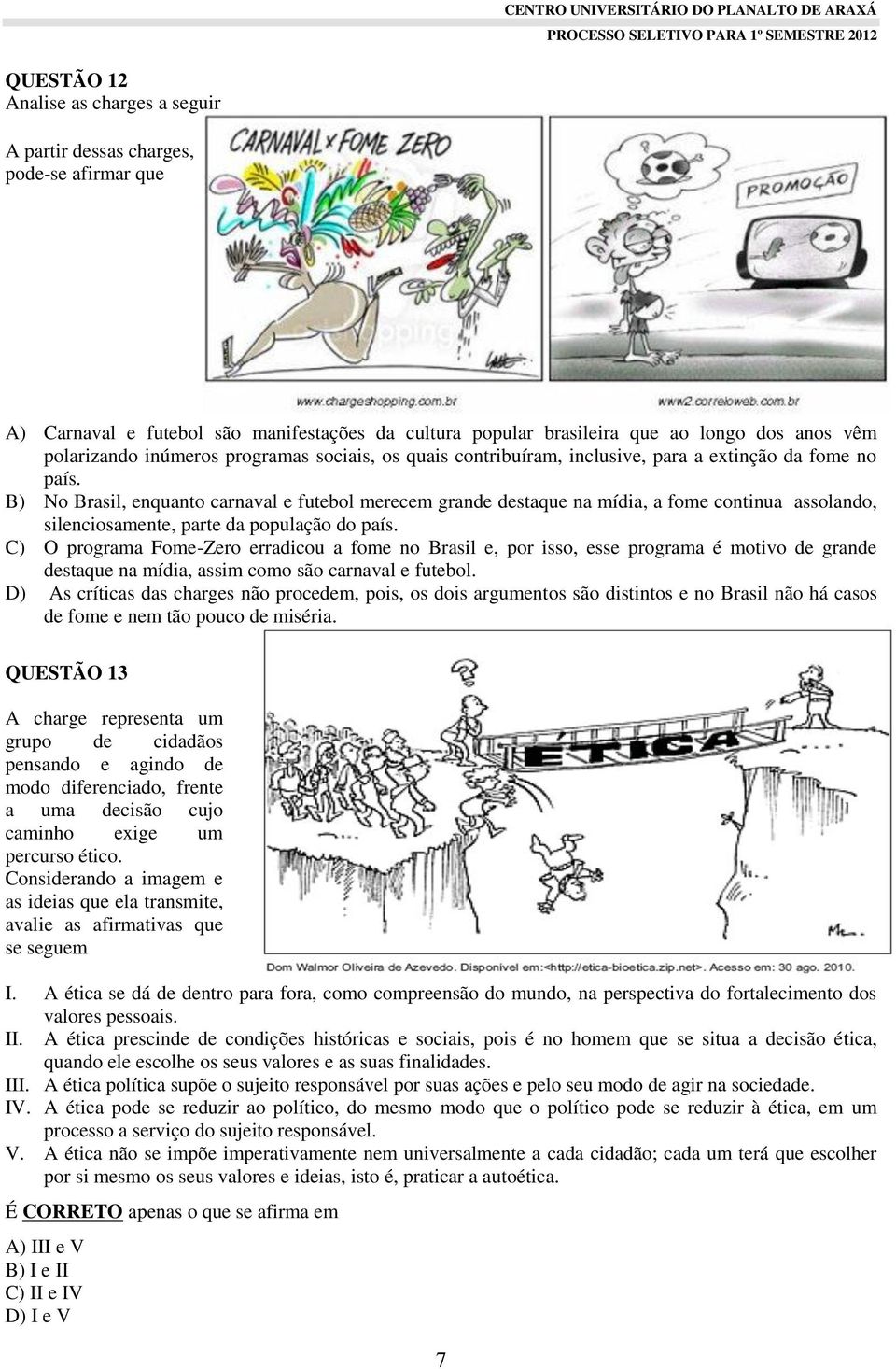 B) No Brasil, enquanto carnaval e futebol merecem grande destaque na mídia, a fome continua assolando, silenciosamente, parte da população do país.