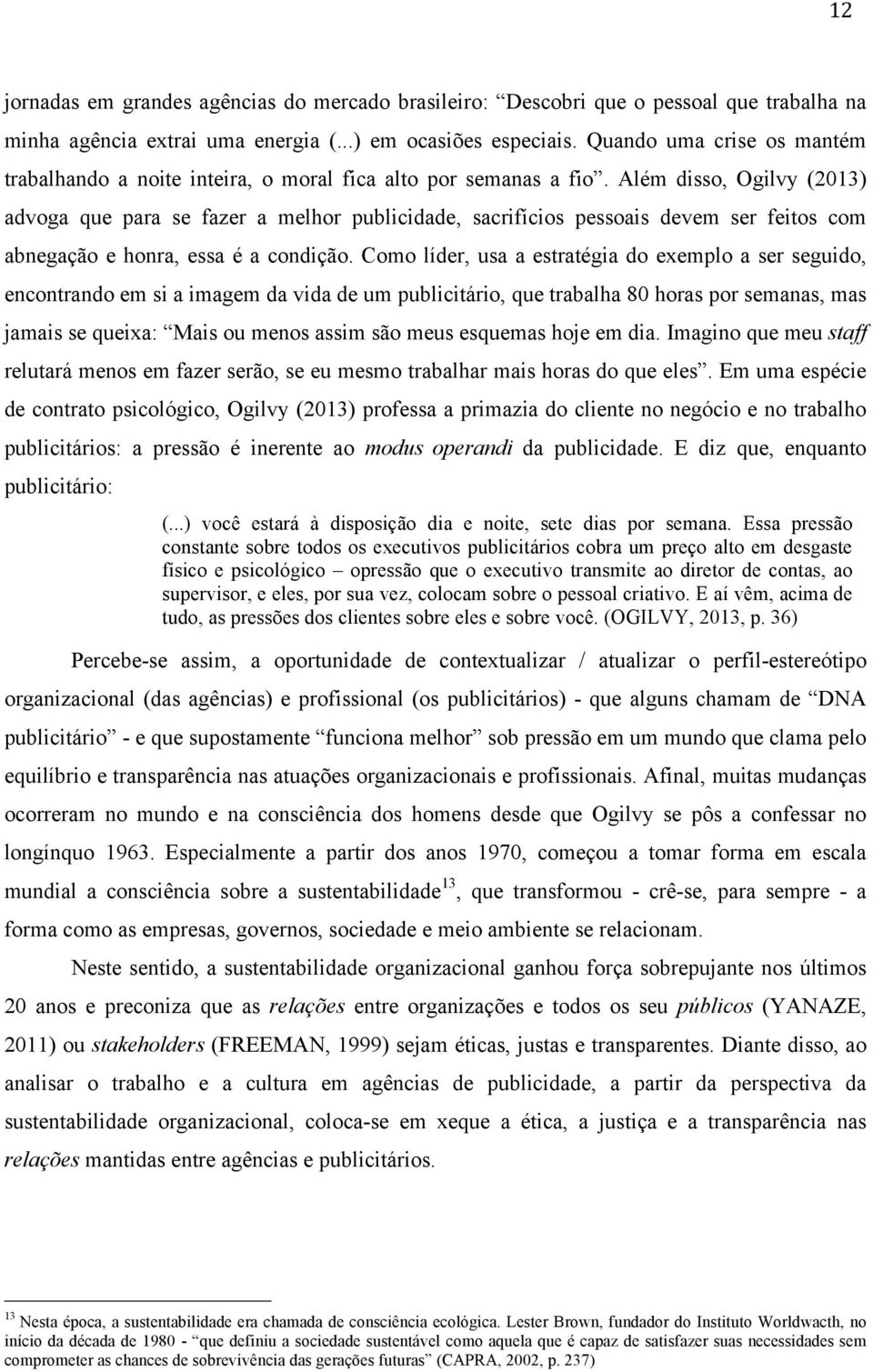 Além disso, Ogilvy (2013) advoga que para se fazer a melhor publicidade, sacrifícios pessoais devem ser feitos com abnegação e honra, essa é a condição.