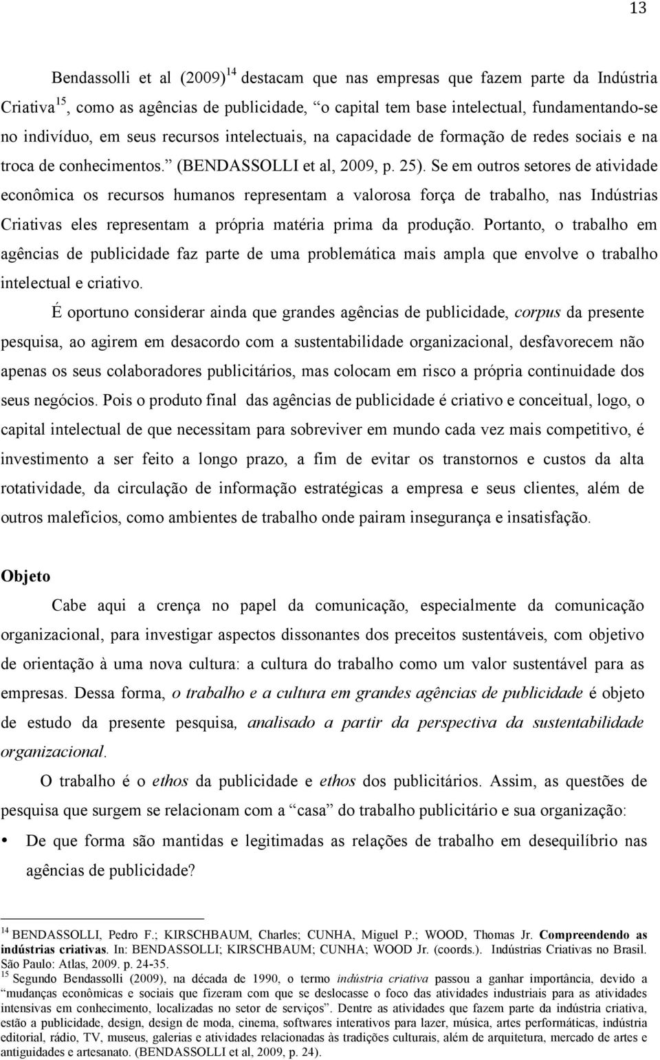 Se em outros setores de atividade econômica os recursos humanos representam a valorosa força de trabalho, nas Indústrias Criativas eles representam a própria matéria prima da produção.