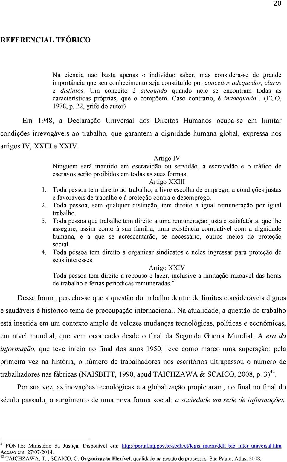 22, grifo do autor) Em 1948, a Declaração Universal dos Direitos Humanos ocupa-se em limitar condições irrevogáveis ao trabalho, que garantem a dignidade humana global, expressa nos artigos IV, XXIII