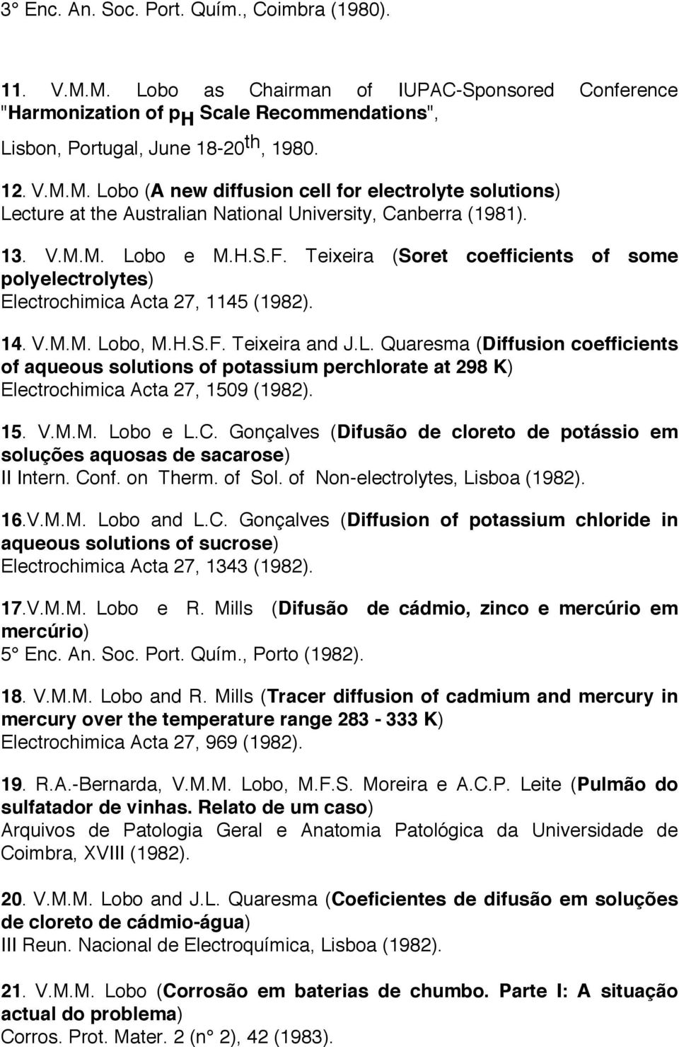 15. V.M.M. Lobo e L.C. Gonçalves (Difusão de cloreto de potássio em soluções aquosas de sacarose) II Intern. Conf. on Therm. of Sol. of Non-electrolytes, Lisboa (1982). 16.V.M.M. Lobo and L.C. Gonçalves (Diffusion of potassium chloride in aqueous solutions of sucrose) Electrochimica Acta 27, 1343 (1982).