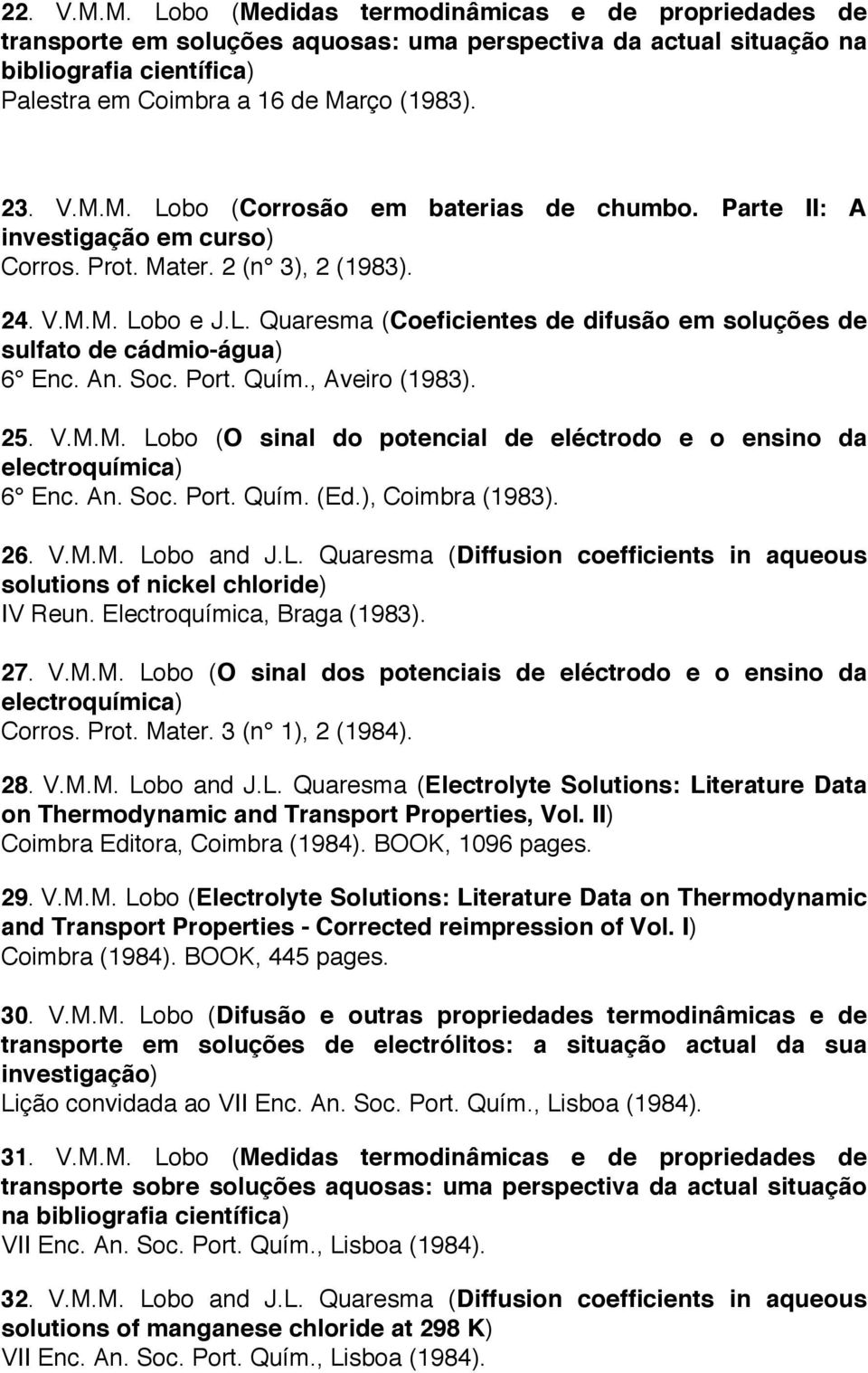 An. Soc. Port. Quím., Aveiro (1983). 25. V.M.M. Lobo (O sinal do potencial de eléctrodo e o ensino da electroquímica) 6 Enc. An. Soc. Port. Quím. (Ed.), Coimbra (1983). 26. V.M.M. Lobo and J.L. Quaresma (Diffusion coefficients in aqueous solutions of nickel chloride) IV Reun.