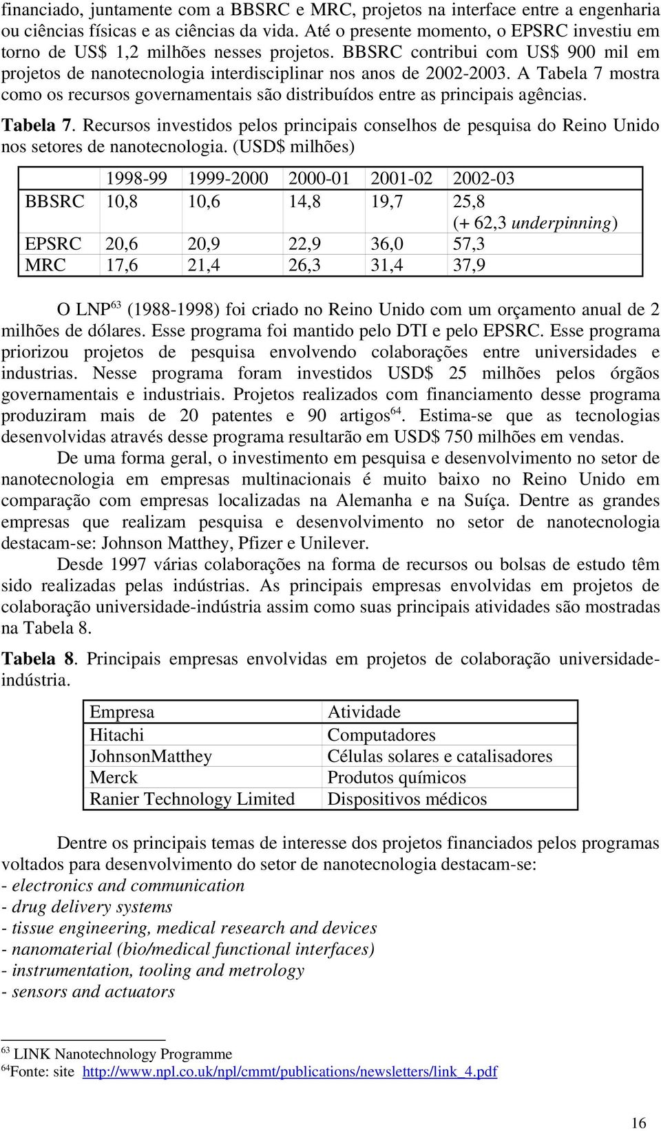 A Tabela 7 mostra como os recursos governamentais são distribuídos entre as principais agências. Tabela 7. Recursos investidos pelos principais conselhos de pesquisa do Reino Unido nos setores de nanotecnologia.