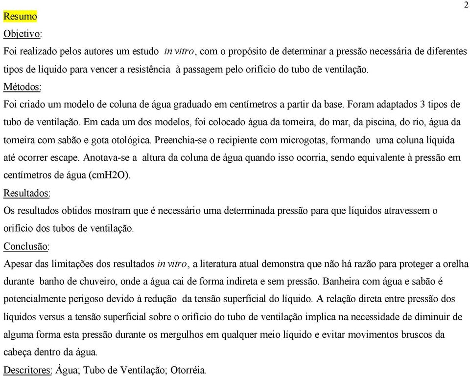 Em cada um dos modelos, foi colocado água da torneira, do mar, da piscina, do rio, água da torneira com sabão e gota otológica.