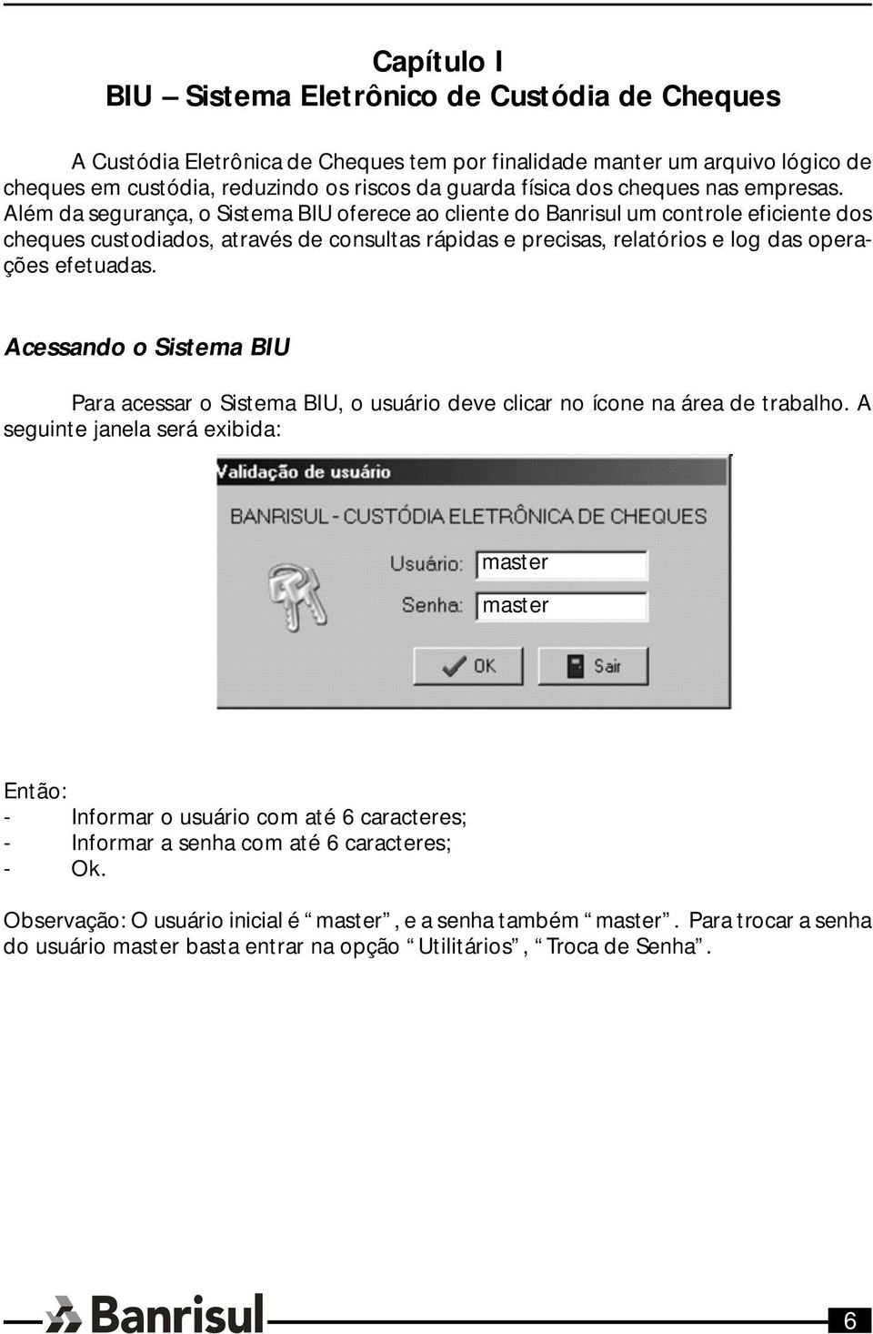 Além da segurança, o Sistema BIU oferece ao cliente do Banrisul um controle eficiente dos cheques custodiados, através de consultas rápidas e precisas, relatórios e log das operações efetuadas.