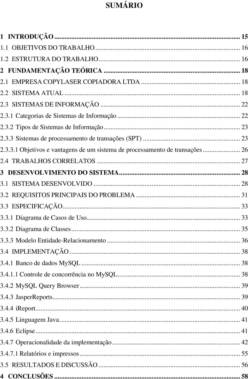 .. 26 2.4 TRABALHOS CORRELATOS... 27 3 DESENVOLVIMENTO DO SISTEMA... 28 3.1 SISTEMA DESENVOLVIDO... 28 3.2 REQUISITOS PRINCIPAIS DO PROBLEMA... 31 3.3 ESPECIFICAÇÃO... 33 3.3.1 Diagrama de Casos de Uso.