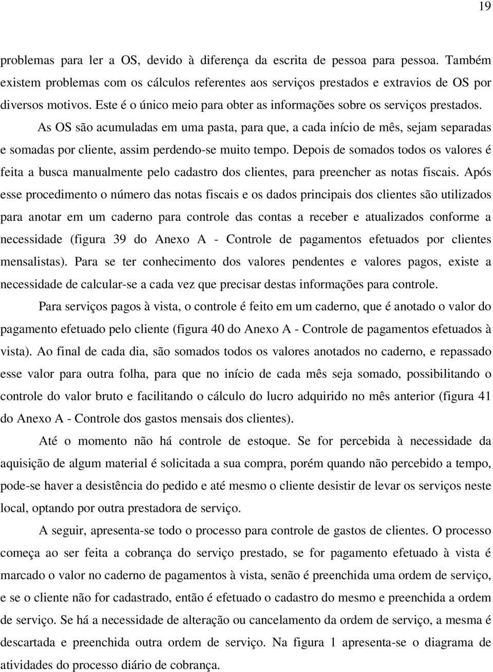 As OS são acumuladas em uma pasta, para que, a cada início de mês, sejam separadas e somadas por cliente, assim perdendo-se muito tempo.